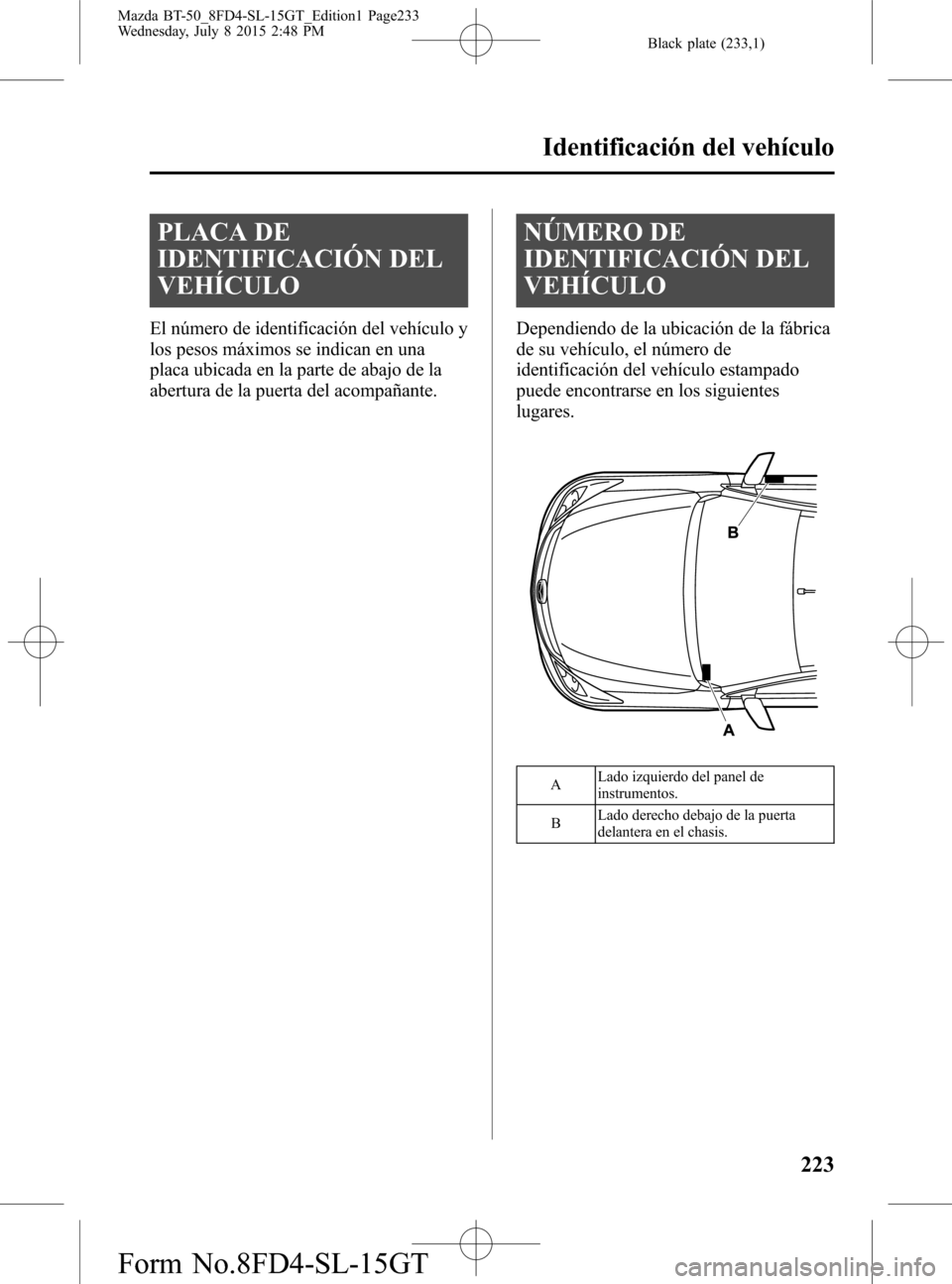 MAZDA MODEL BT-50 2016  Manual del propietario (in Spanish) Black plate (233,1)
PLACA DE
IDENTIFICACIÓN DEL
VEHÍCULO
El número de identificación del vehículo y
los pesos máximos se indican en una
placa ubicada en la parte de abajo de la
abertura de la pu