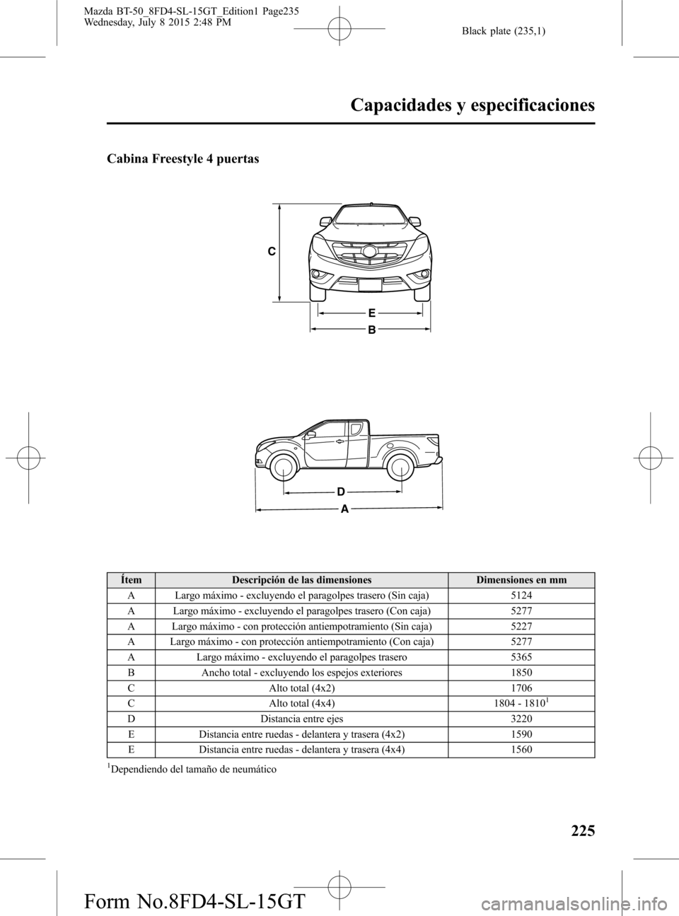 MAZDA MODEL BT-50 2016  Manual del propietario (in Spanish) Black plate (235,1)
Cabina Freestyle 4 puertas
B
E
C
A
D
Ítem Descripción de las dimensiones Dimensiones en mm
A Largo máximo - excluyendo el paragolpes trasero (Sin caja) 5124
A Largo máximo - ex