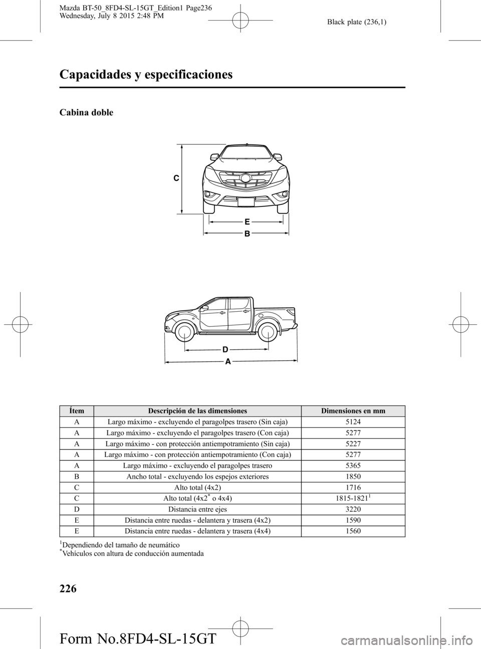 MAZDA MODEL BT-50 2016  Manual del propietario (in Spanish) Black plate (236,1)
Cabina doble
B
E
C
A
D
Ítem Descripción de las dimensiones Dimensiones en mm
A Largo máximo - excluyendo el paragolpes trasero (Sin caja) 5124
A Largo máximo - excluyendo el pa