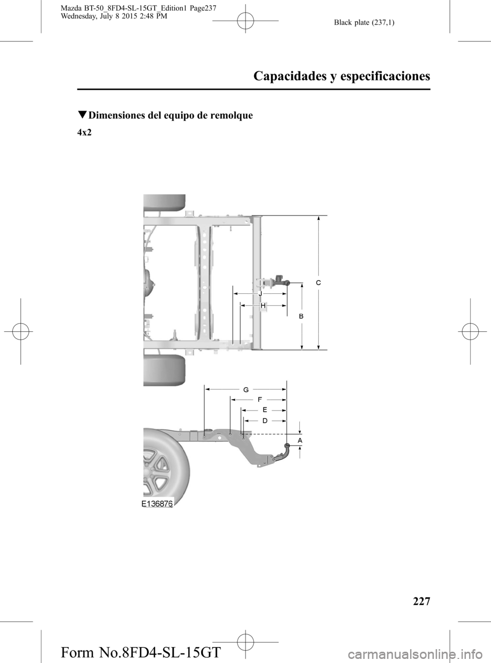 MAZDA MODEL BT-50 2016  Manual del propietario (in Spanish) Black plate (237,1)
qDimensiones del equipo de remolque
4x2
Capacidades y especificaciones
227
Mazda BT-50_8FD4-SL-15GT_Edition1 Page237
Wednesday, July 8 2015 2:48 PM
Form No.8FD4-SL-15GT 
