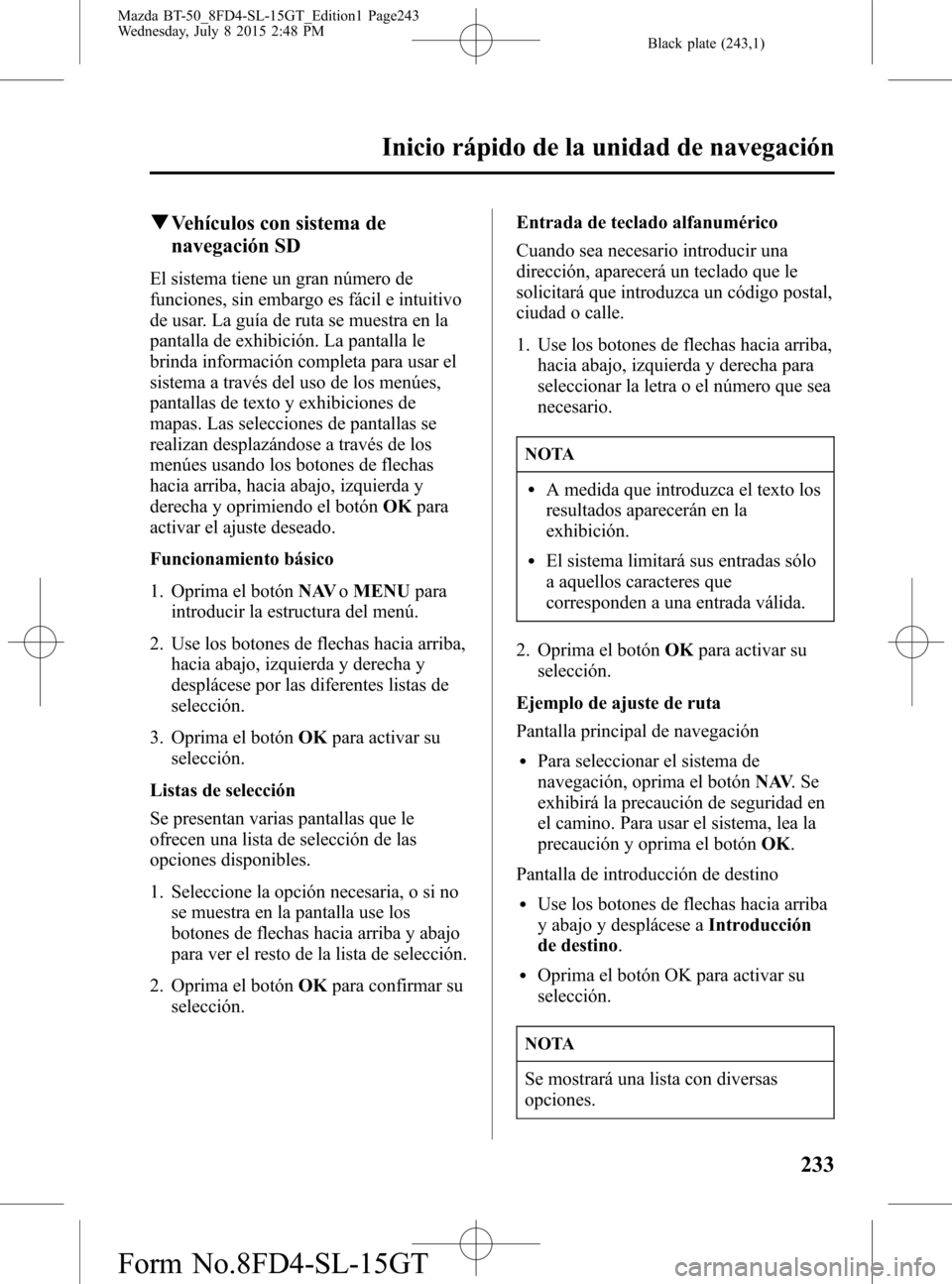 MAZDA MODEL BT-50 2016 Manual del propietario (in Spanish) Black plate (243,1)
qVehículos con sistema de
navegación SD
El sistema tiene un gran número de
funciones, sin embargo es fácil e intuitivo
de usar. La guía de ruta se muestra en la
pantalla de ex MAZDA MODEL BT-50 2016 Manual del propietario (in Spanish) Black plate (243,1)
qVehículos con sistema de
navegación SD
El sistema tiene un gran número de
funciones, sin embargo es fácil e intuitivo
de usar. La guía de ruta se muestra en la
pantalla de ex