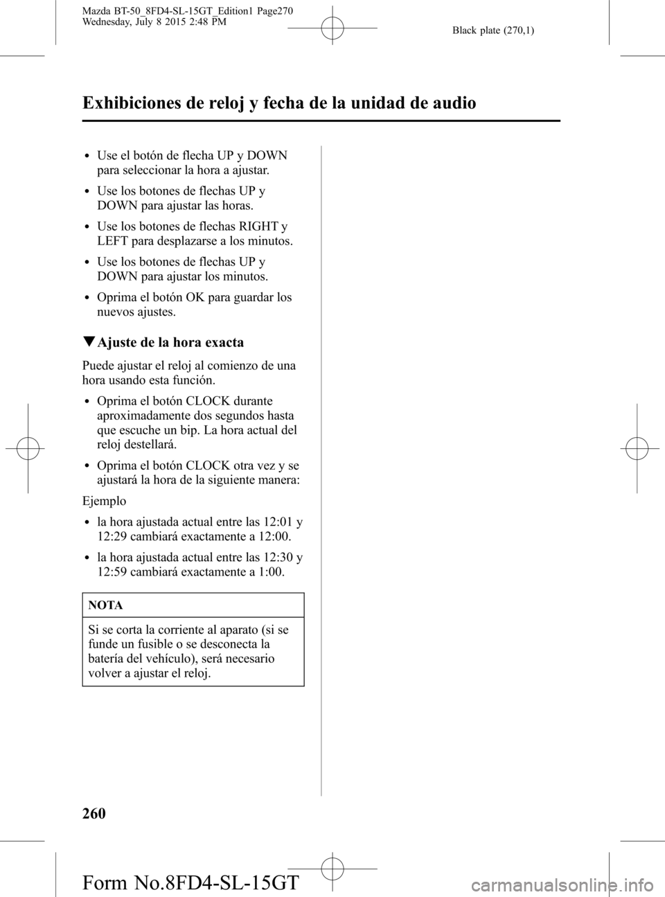 MAZDA MODEL BT-50 2016 Manual del propietario (in Spanish) Black plate (270,1)
lUse el botón de flecha UP y DOWN
para seleccionar la hora a ajustar.
lUse los botones de flechas UP y
DOWN para ajustar las horas.
lUse los botones de flechas RIGHT y
LEFT para d MAZDA MODEL BT-50 2016 Manual del propietario (in Spanish) Black plate (270,1)
lUse el botón de flecha UP y DOWN
para seleccionar la hora a ajustar.
lUse los botones de flechas UP y
DOWN para ajustar las horas.
lUse los botones de flechas RIGHT y
LEFT para d
