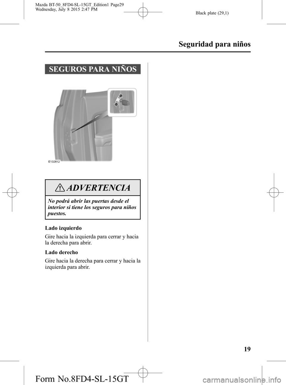 MAZDA MODEL BT-50 2016  Manual del propietario (in Spanish) Black plate (29,1)
SEGUROS PARA NIÑOS
ADVERTENCIA
No podrá abrir las puertas desde el
interior si tiene los seguros para niños
puestos.
Lado izquierdo
Gire hacia la izquierda para cerrar y hacia
la