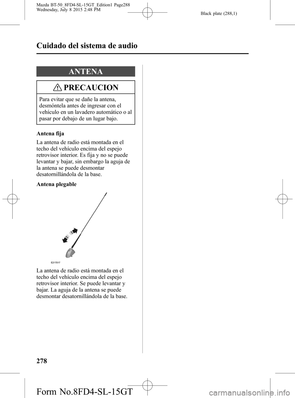 MAZDA MODEL BT-50 2016 Manual del propietario (in Spanish) Black plate (288,1)
ANTENA
PRECAUCION
Para evitar que se dañe la antena,
desmóntela antes de ingresar con el
vehículo en un lavadero automático o al
pasar por debajo de un lugar bajo.
Antena fija
MAZDA MODEL BT-50 2016 Manual del propietario (in Spanish) Black plate (288,1)
ANTENA
PRECAUCION
Para evitar que se dañe la antena,
desmóntela antes de ingresar con el
vehículo en un lavadero automático o al
pasar por debajo de un lugar bajo.
Antena fija