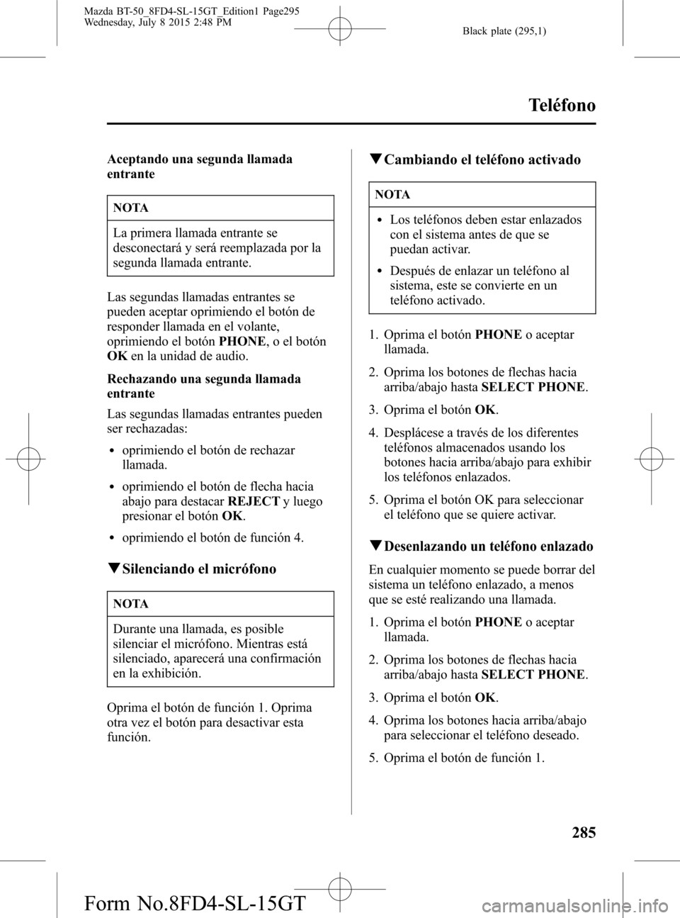 MAZDA MODEL BT-50 2016 Manual del propietario (in Spanish) Black plate (295,1)
Aceptando una segunda llamada
entrante
NOTA
La primera llamada entrante se
desconectará y será reemplazada por la
segunda llamada entrante.
Las segundas llamadas entrantes se
pue MAZDA MODEL BT-50 2016 Manual del propietario (in Spanish) Black plate (295,1)
Aceptando una segunda llamada
entrante
NOTA
La primera llamada entrante se
desconectará y será reemplazada por la
segunda llamada entrante.
Las segundas llamadas entrantes se
pue