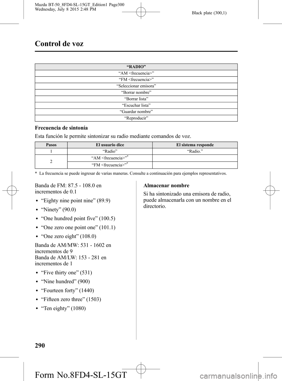 MAZDA MODEL BT-50 2016 Manual del propietario (in Spanish) Black plate (300,1)
“RADIO”
“AM <frecuencia>”
“FM <frecuencia>”
“Seleccionar emisora”
“Borrar nombre”
“Borrar lista”
“Escuchar lista”
“Guardar nombre”
“Reproducir”
MAZDA MODEL BT-50 2016 Manual del propietario (in Spanish) Black plate (300,1)
“RADIO”
“AM <frecuencia>”
“FM <frecuencia>”
“Seleccionar emisora”
“Borrar nombre”
“Borrar lista”
“Escuchar lista”
“Guardar nombre”
“Reproducir”