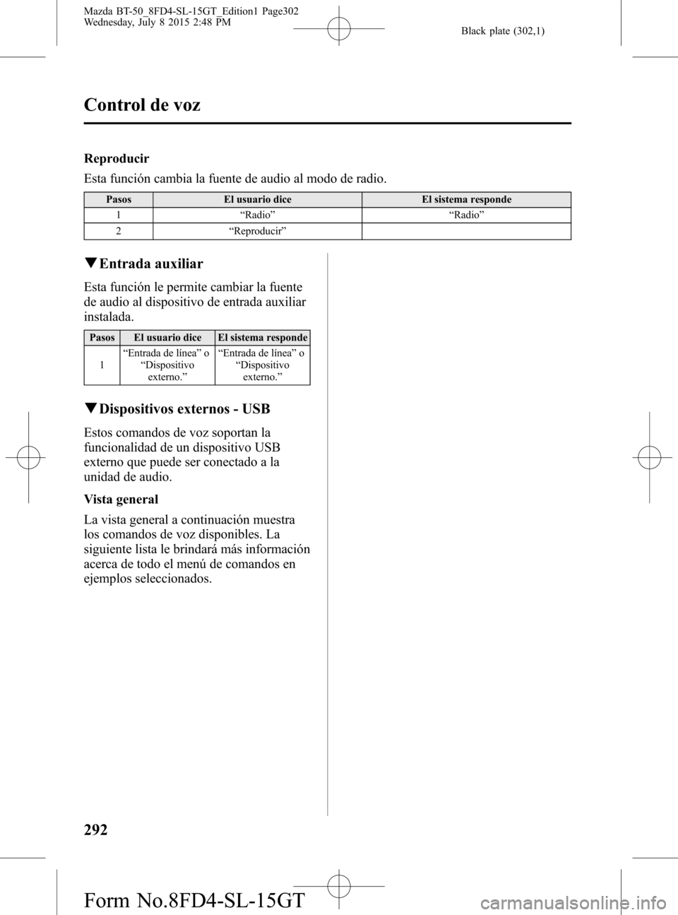 MAZDA MODEL BT-50 2016 Manual del propietario (in Spanish) Black plate (302,1)
Reproducir
Esta función cambia la fuente de audio al modo de radio.
Pasos El usuario dice El sistema responde
1“Radio”“Radio”
2“Reproducir”
qEntrada auxiliar
Esta func MAZDA MODEL BT-50 2016 Manual del propietario (in Spanish) Black plate (302,1)
Reproducir
Esta función cambia la fuente de audio al modo de radio.
Pasos El usuario dice El sistema responde
1“Radio”“Radio”
2“Reproducir”
qEntrada auxiliar
Esta func