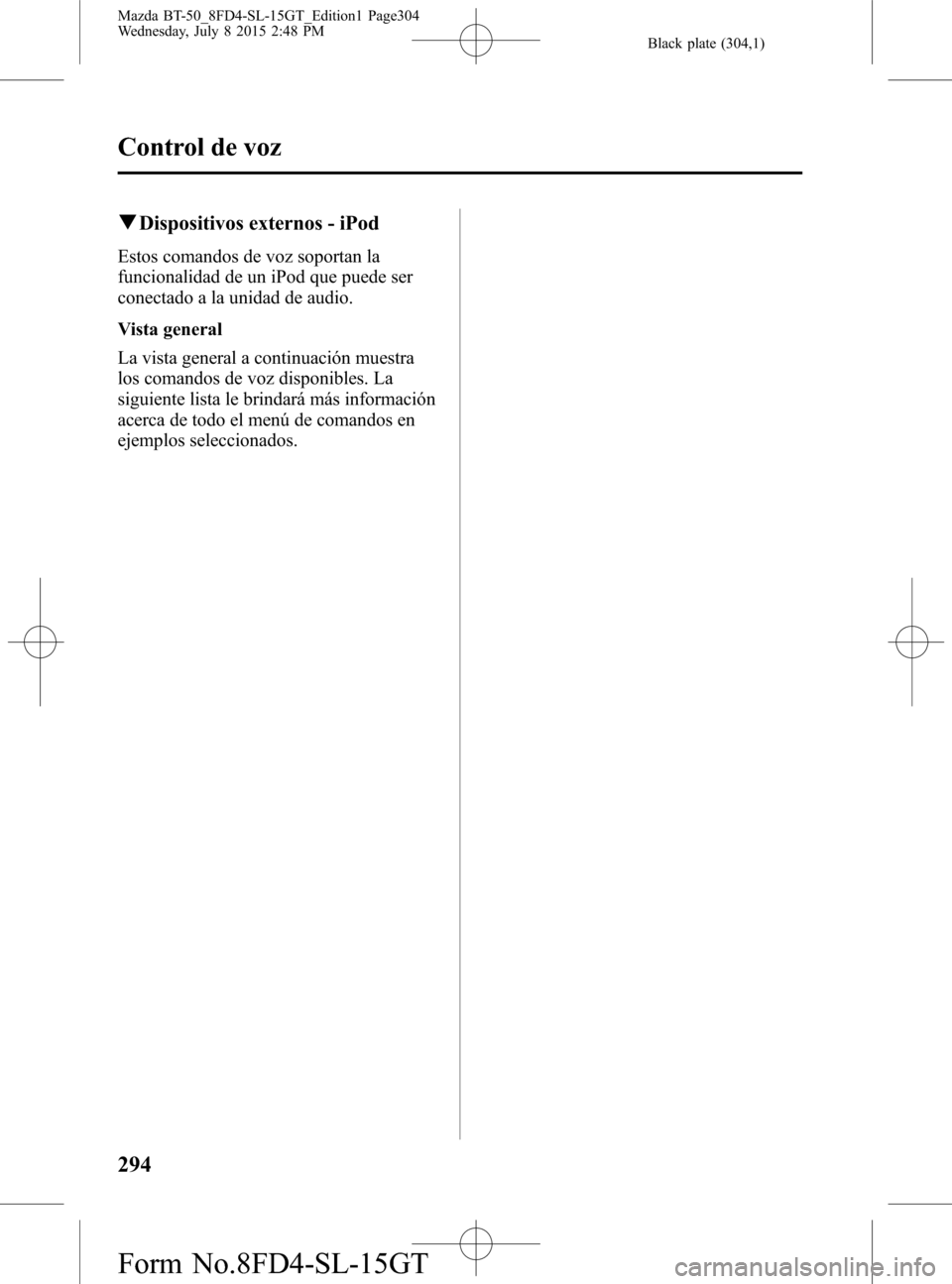 MAZDA MODEL BT-50 2016 Manual del propietario (in Spanish) Black plate (304,1)
qDispositivos externos - iPod
Estos comandos de voz soportan la
funcionalidad de un iPod que puede ser
conectado a la unidad de audio.
Vista general
La vista general a continuació MAZDA MODEL BT-50 2016 Manual del propietario (in Spanish) Black plate (304,1)
qDispositivos externos - iPod
Estos comandos de voz soportan la
funcionalidad de un iPod que puede ser
conectado a la unidad de audio.
Vista general
La vista general a continuació