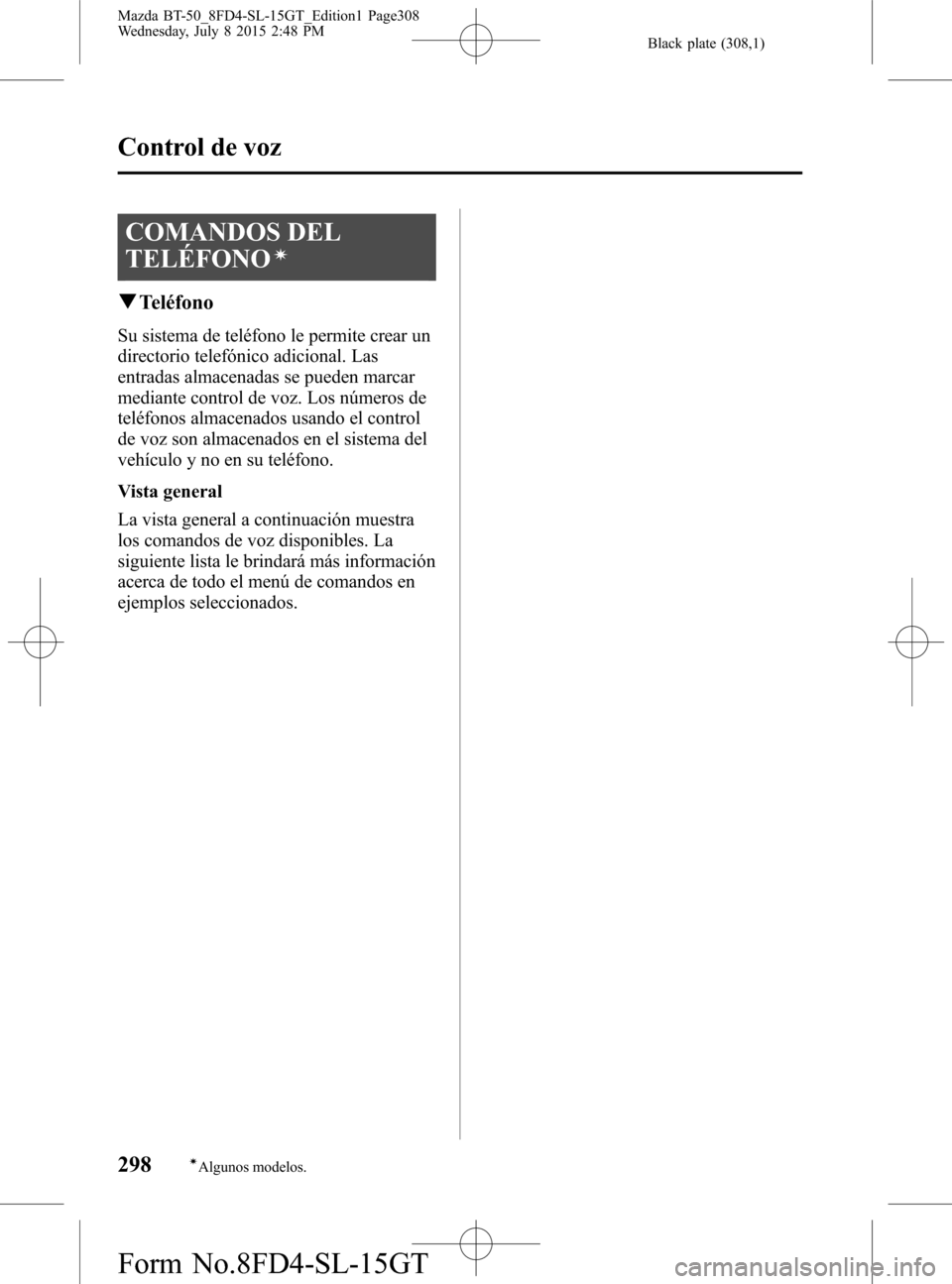 MAZDA MODEL BT-50 2016 Manual del propietario (in Spanish) Black plate (308,1)
COMANDOS DEL
TELÉFONO
í
qTeléfono
Su sistema de teléfono le permite crear un
directorio telefónico adicional. Las
entradas almacenadas se pueden marcar
mediante control de voz MAZDA MODEL BT-50 2016 Manual del propietario (in Spanish) Black plate (308,1)
COMANDOS DEL
TELÉFONO
í
qTeléfono
Su sistema de teléfono le permite crear un
directorio telefónico adicional. Las
entradas almacenadas se pueden marcar
mediante control de voz