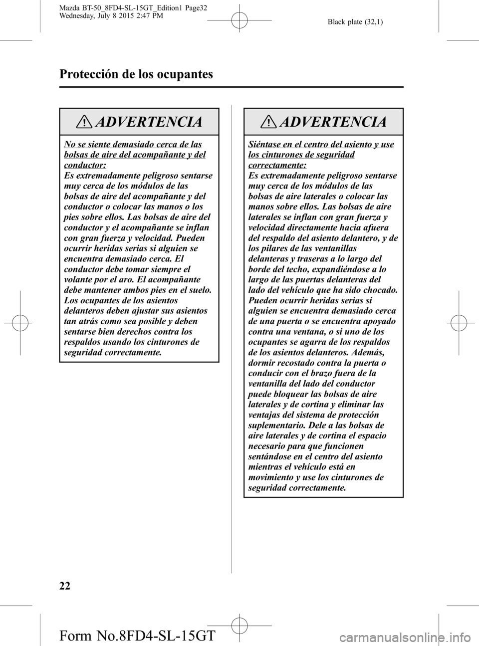 MAZDA MODEL BT-50 2016  Manual del propietario (in Spanish) Black plate (32,1)
ADVERTENCIA
No se siente demasiado cerca de las
bolsas de aire del acompañante y del
conductor:
Es extremadamente peligroso sentarse
muy cerca de los módulos de las
bolsas de aire