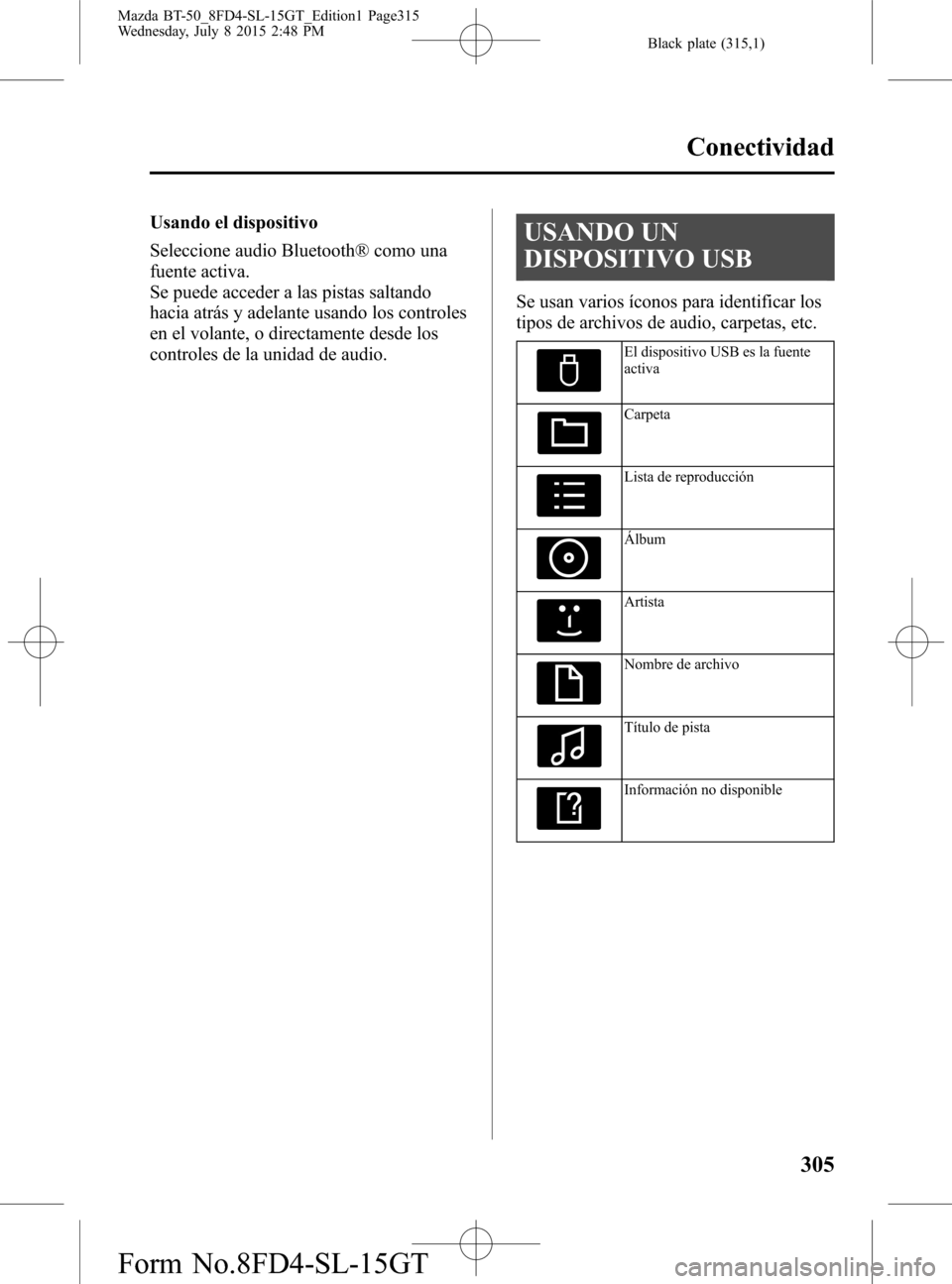 MAZDA MODEL BT-50 2016  Manual del propietario (in Spanish) Black plate (315,1)
Usando el dispositivo
Seleccione audio Bluetooth® como una
fuente activa.
Se puede acceder a las pistas saltando
hacia atrás y adelante usando los controles
en el volante, o dire