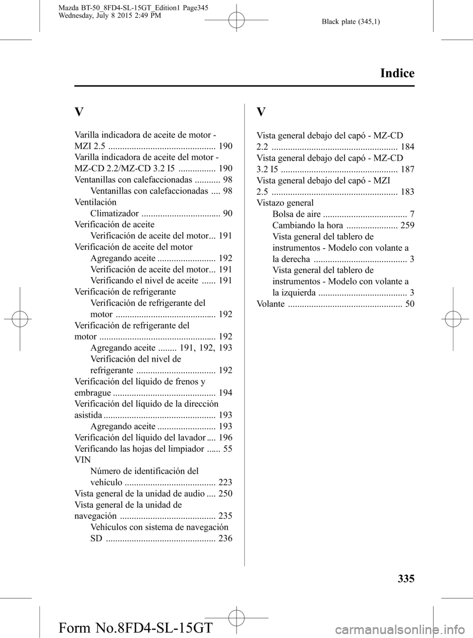 MAZDA MODEL BT-50 2016  Manual del propietario (in Spanish) Black plate (345,1)
V
Varilla indicadora de aceite de motor -
MZI 2.5 .............................................. 190
Varilla indicadora de aceite del motor -
MZ-CD 2.2/MZ-CD 3.2 I5 ...............