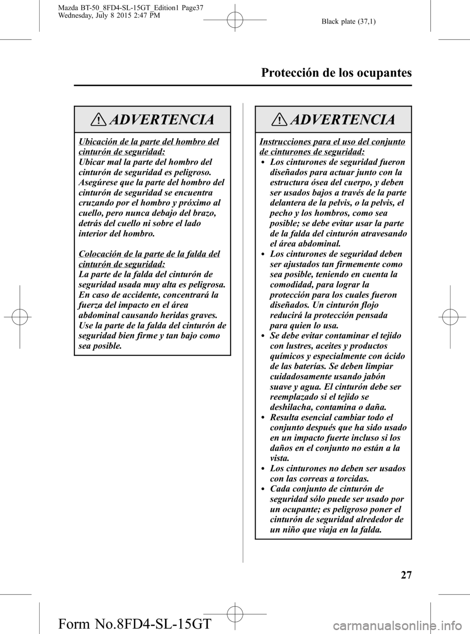 MAZDA MODEL BT-50 2016  Manual del propietario (in Spanish) Black plate (37,1)
ADVERTENCIA
Ubicación de la parte del hombro del
cinturón de seguridad:
Ubicar mal la parte del hombro del
cinturón de seguridad es peligroso.
Asegúrese que la parte del hombro 