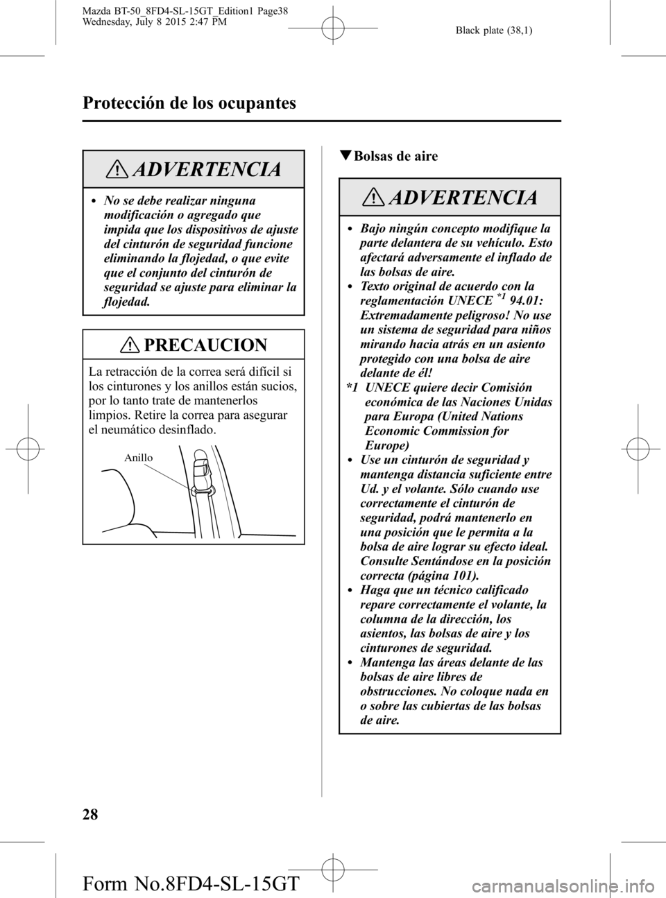 MAZDA MODEL BT-50 2016  Manual del propietario (in Spanish) Black plate (38,1)
ADVERTENCIA
lNo se debe realizar ninguna
modificación o agregado que
impida que los dispositivos de ajuste
del cinturón de seguridad funcione
eliminando la flojedad, o que evite
q