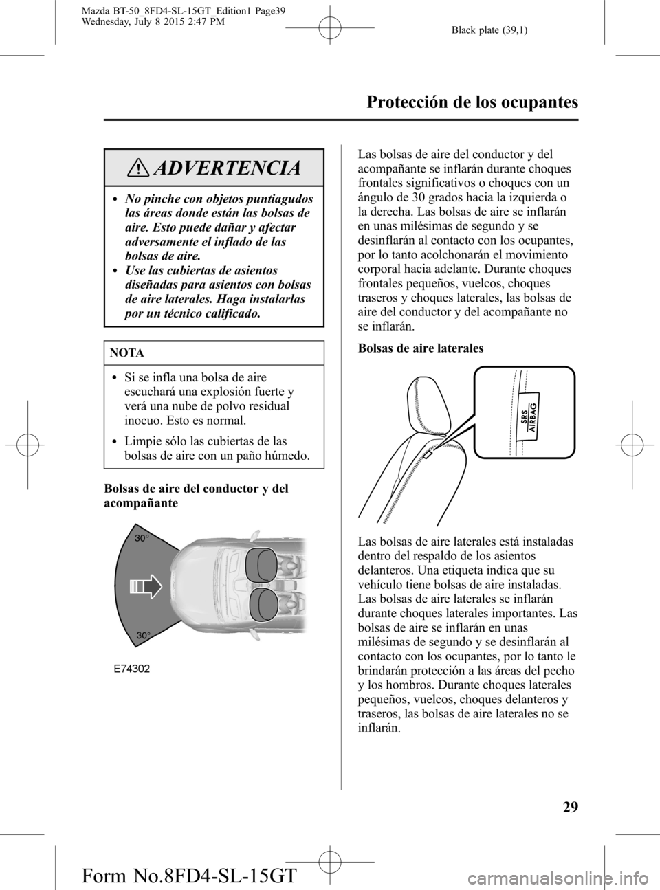 MAZDA MODEL BT-50 2016  Manual del propietario (in Spanish) Black plate (39,1)
ADVERTENCIA
lNo pinche con objetos puntiagudos
las áreas donde están las bolsas de
aire. Esto puede dañar y afectar
adversamente el inflado de las
bolsas de aire.
lUse las cubier
