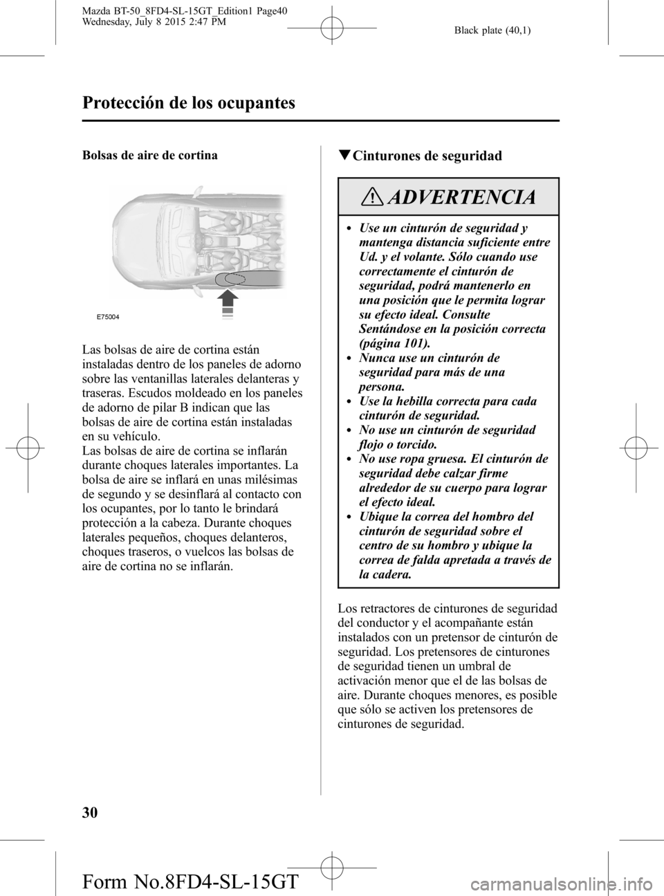MAZDA MODEL BT-50 2016  Manual del propietario (in Spanish) Black plate (40,1)
Bolsas de aire de cortina
Las bolsas de aire de cortina están
instaladas dentro de los paneles de adorno
sobre las ventanillas laterales delanteras y
traseras. Escudos moldeado en 