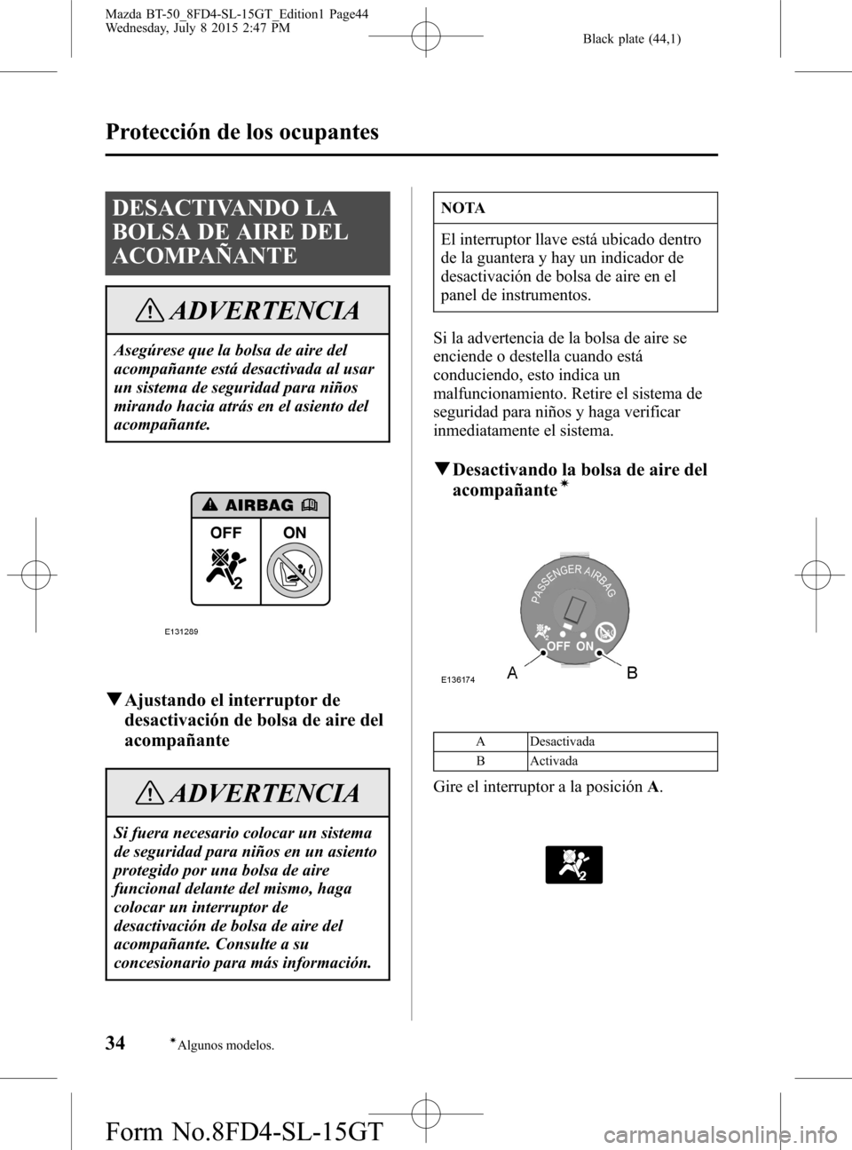 MAZDA MODEL BT-50 2016  Manual del propietario (in Spanish) Black plate (44,1)
DESACTIVANDO LA
BOLSA DE AIRE DEL
ACOMPAÑANTE
ADVERTENCIA
Asegúrese que la bolsa de aire del
acompañante está desactivada al usar
un sistema de seguridad para niños
mirando hac