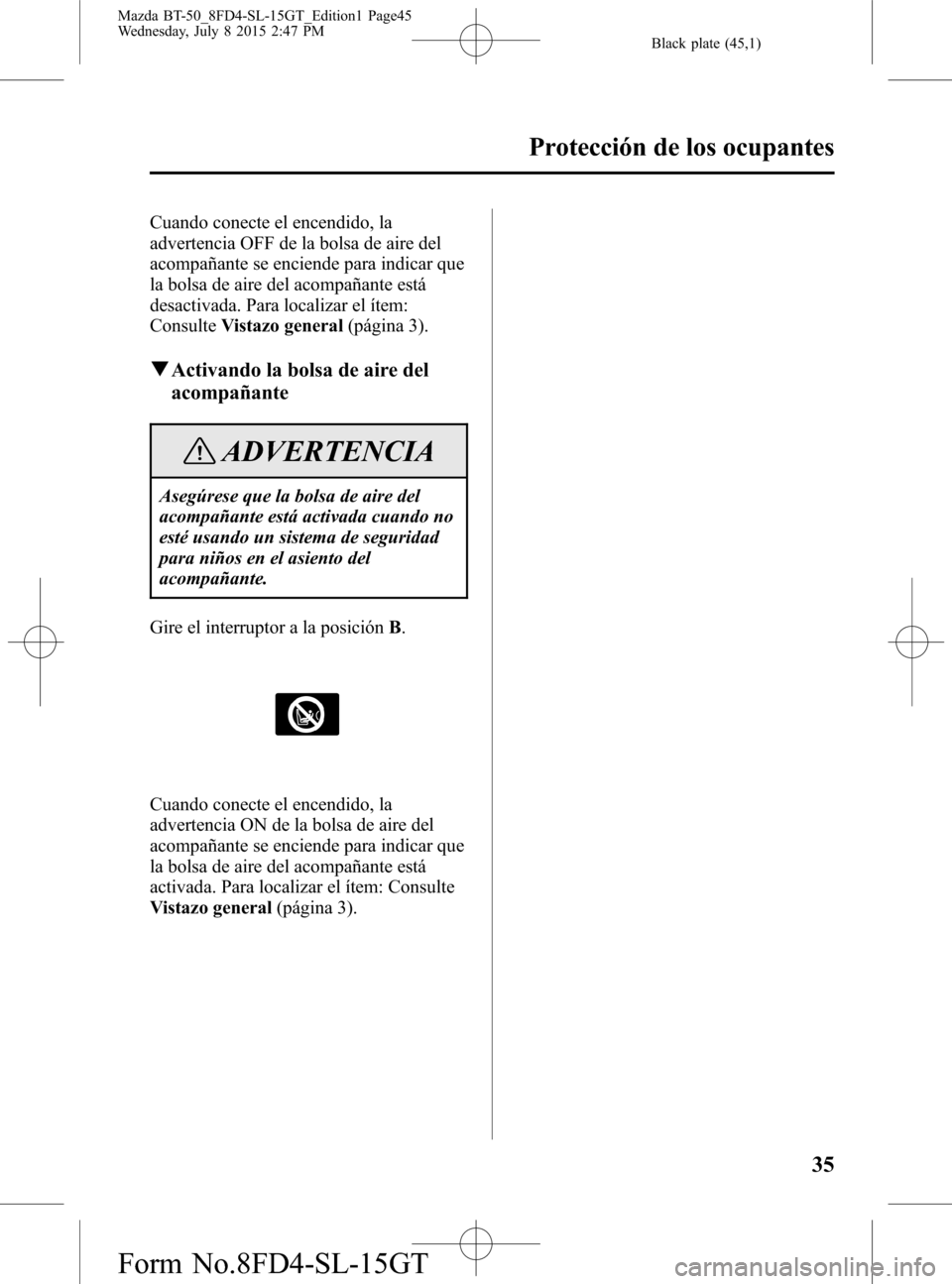 MAZDA MODEL BT-50 2016  Manual del propietario (in Spanish) Black plate (45,1)
Cuando conecte el encendido, la
advertencia OFF de la bolsa de aire del
acompañante se enciende para indicar que
la bolsa de aire del acompañante está
desactivada. Para localizar