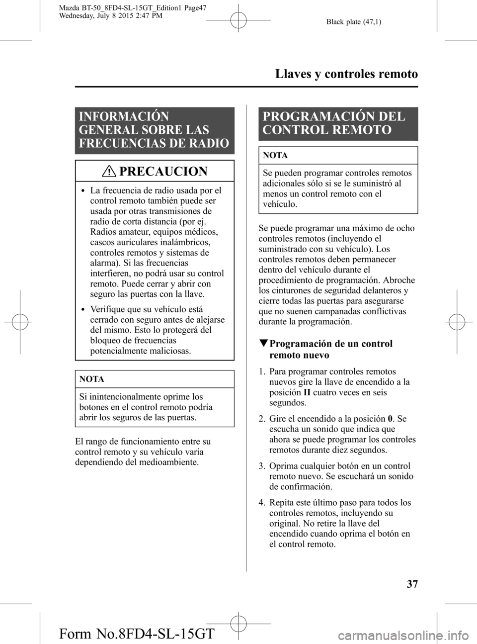 MAZDA MODEL BT-50 2016  Manual del propietario (in Spanish) Black plate (47,1)
INFORMACIÓN
GENERAL SOBRE LAS
FRECUENCIAS DE RADIO
PRECAUCION
lLa frecuencia de radio usada por el
control remoto también puede ser
usada por otras transmisiones de
radio de corta