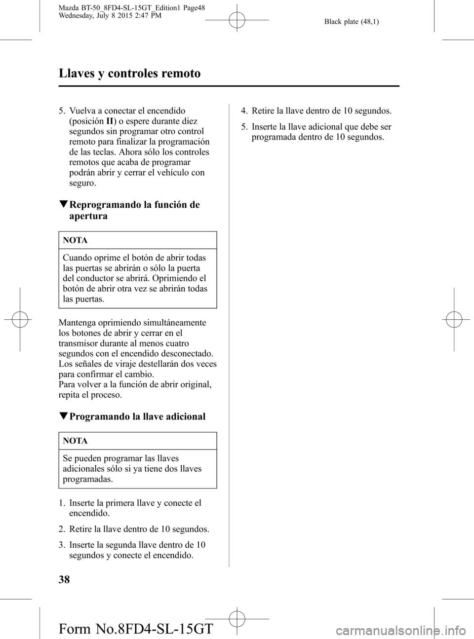 MAZDA MODEL BT-50 2016  Manual del propietario (in Spanish) Black plate (48,1)
5. Vuelva a conectar el encendido
(posiciónII) o espere durante diez
segundos sin programar otro control
remoto para finalizar la programación
de las teclas. Ahora sólo los contr