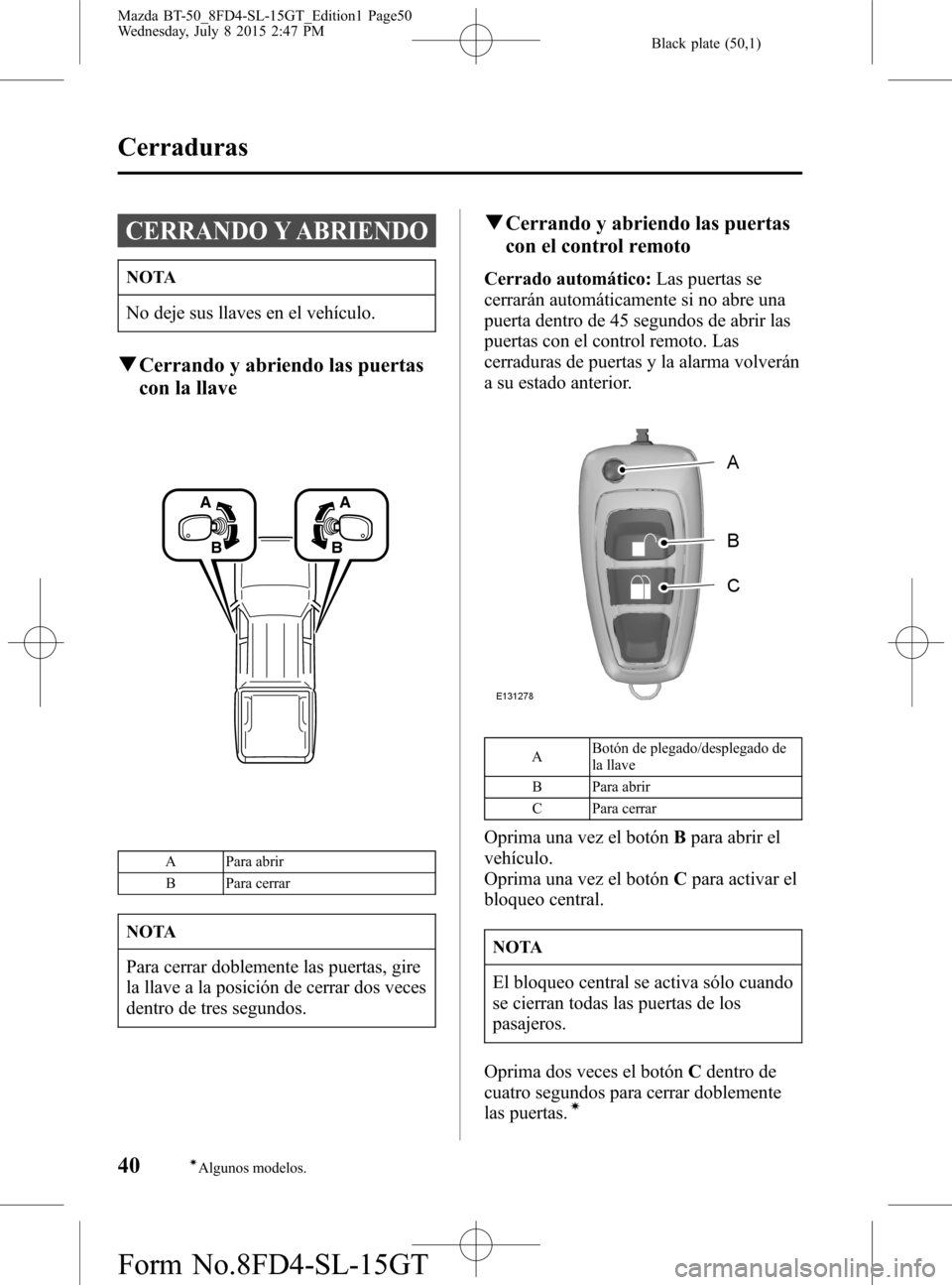 MAZDA MODEL BT-50 2016  Manual del propietario (in Spanish) Black plate (50,1)
CERRANDO Y ABRIENDO
NOTA
No deje sus llaves en el vehículo.
qCerrando y abriendo las puertas
con la llave
A
BA
B
A Para abrir
B Para cerrar
NOTA
Para cerrar doblemente las puertas,