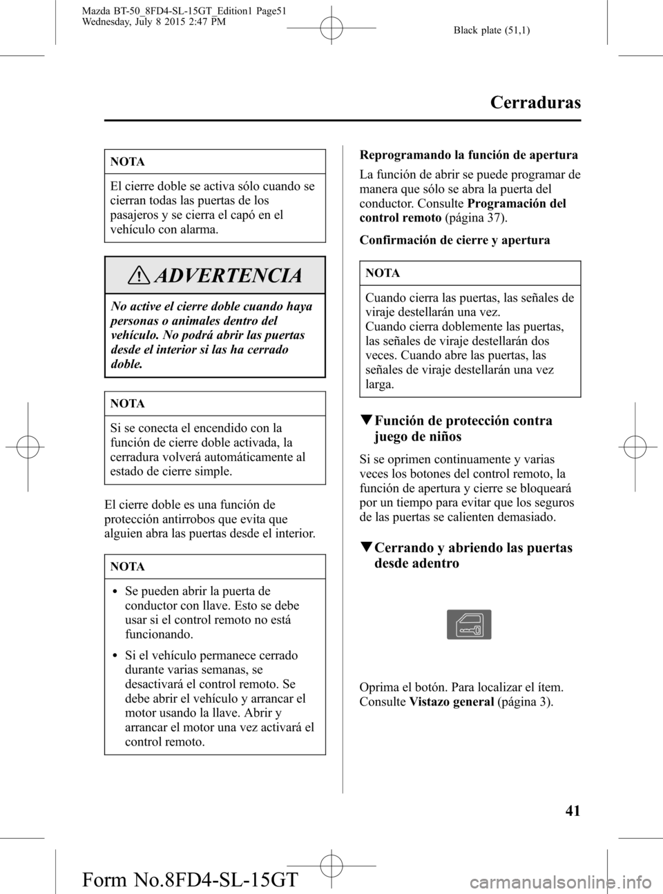 MAZDA MODEL BT-50 2016  Manual del propietario (in Spanish) Black plate (51,1)
NOTA
El cierre doble se activa sólo cuando se
cierran todas las puertas de los
pasajeros y se cierra el capó en el
vehículo con alarma.
ADVERTENCIA
No active el cierre doble cuan