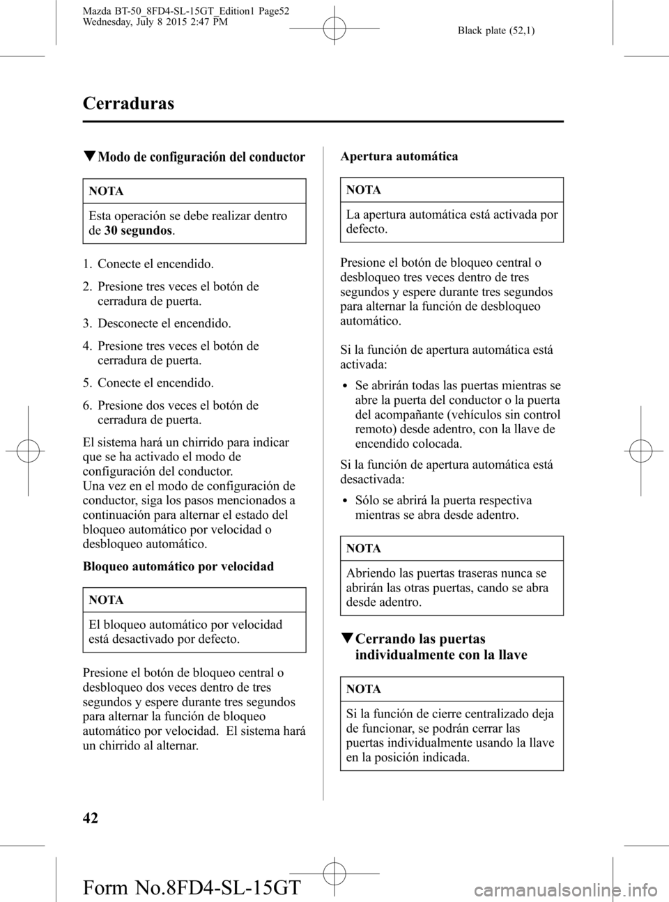 MAZDA MODEL BT-50 2016  Manual del propietario (in Spanish) Black plate (52,1)
qModo de configuración del conductor
NOTA
Esta operación se debe realizar dentro
de30 segundos.
1. Conecte el encendido.
2. Presione tres veces el botón de
cerradura de puerta.
3