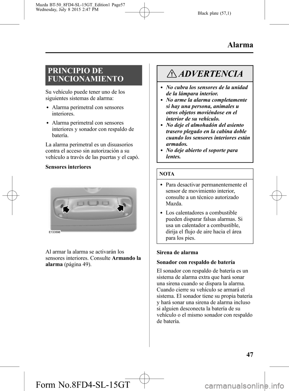 MAZDA MODEL BT-50 2016  Manual del propietario (in Spanish) Black plate (57,1)
PRINCIPIO DE
FUNCIONAMIENTO
Su vehículo puede tener uno de los
siguientes sistemas de alarma:
lAlarma perimetral con sensores
interiores.
lAlarma perimetral con sensores
interiores