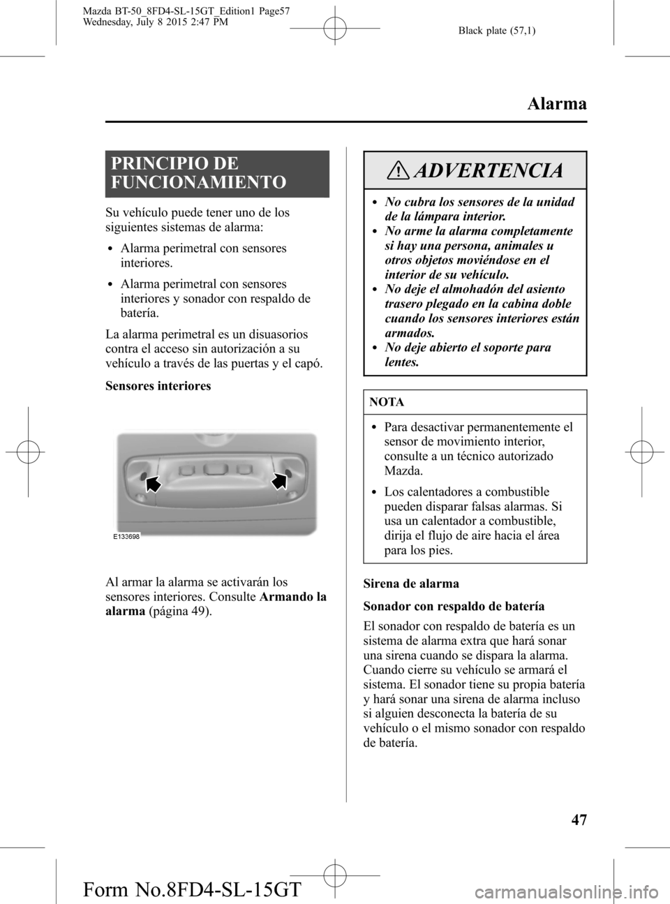 MAZDA MODEL BT-50 2016 Manual del propietario (in Spanish) Black plate (57,1)
PRINCIPIO DE
FUNCIONAMIENTO
Su vehículo puede tener uno de los
siguientes sistemas de alarma:
lAlarma perimetral con sensores
interiores.
lAlarma perimetral con sensores
interiores MAZDA MODEL BT-50 2016 Manual del propietario (in Spanish) Black plate (57,1)
PRINCIPIO DE
FUNCIONAMIENTO
Su vehículo puede tener uno de los
siguientes sistemas de alarma:
lAlarma perimetral con sensores
interiores.
lAlarma perimetral con sensores
interiores