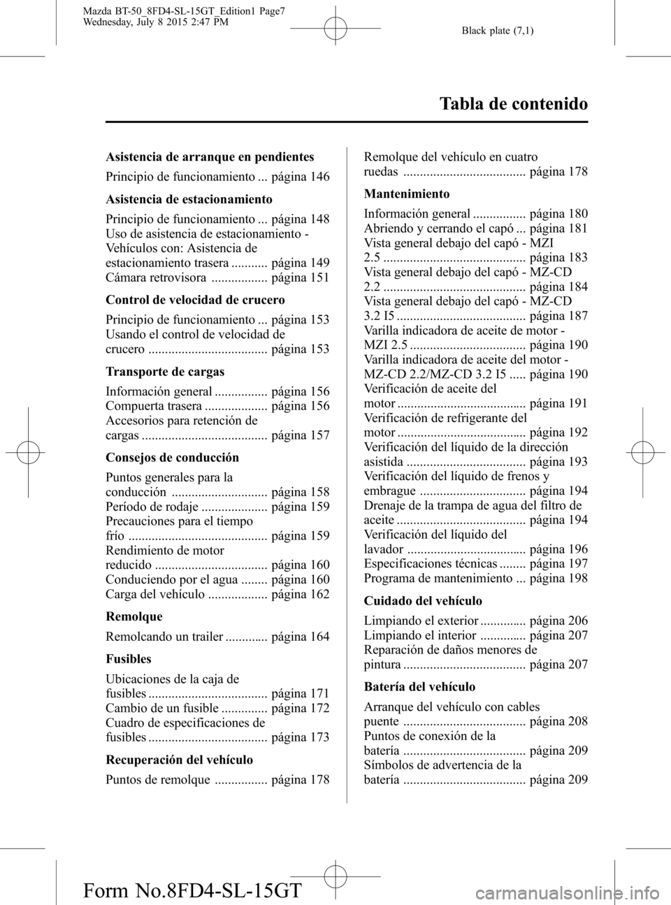 MAZDA MODEL BT-50 2016  Manual del propietario (in Spanish) Black plate (7,1)
Asistencia de arranque en pendientes
Principio de funcionamiento ... página 146
Asistencia de estacionamiento
Principio de funcionamiento ... página 148
Uso de asistencia de estaci