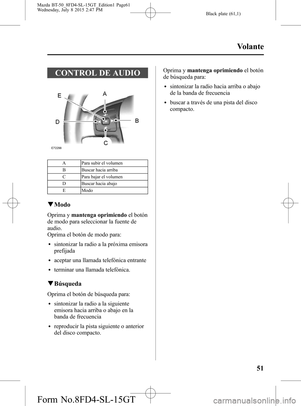 MAZDA MODEL BT-50 2016 Manual del propietario (in Spanish) Black plate (61,1)
CONTROL DE AUDIO
A Para subir el volumen
B Buscar hacia arriba
C Para bajar el volumen
D Buscar hacia abajo
E Modo
qModo
Oprima ymantenga oprimiendoel botón
de modo para selecciona MAZDA MODEL BT-50 2016 Manual del propietario (in Spanish) Black plate (61,1)
CONTROL DE AUDIO
A Para subir el volumen
B Buscar hacia arriba
C Para bajar el volumen
D Buscar hacia abajo
E Modo
qModo
Oprima ymantenga oprimiendoel botón
de modo para selecciona