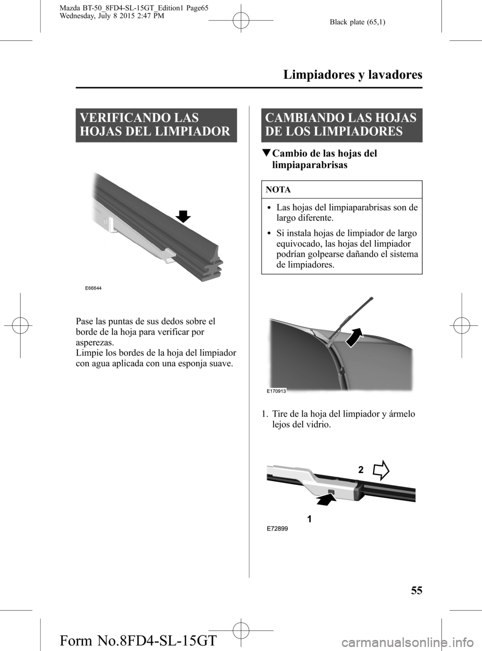 MAZDA MODEL BT-50 2016 Manual del propietario (in Spanish) Black plate (65,1)
VERIFICANDO LAS
HOJAS DEL LIMPIADOR
Pase las puntas de sus dedos sobre el
borde de la hoja para verificar por
asperezas.
Limpie los bordes de la hoja del limpiador
con agua aplicada MAZDA MODEL BT-50 2016 Manual del propietario (in Spanish) Black plate (65,1)
VERIFICANDO LAS
HOJAS DEL LIMPIADOR
Pase las puntas de sus dedos sobre el
borde de la hoja para verificar por
asperezas.
Limpie los bordes de la hoja del limpiador
con agua aplicada