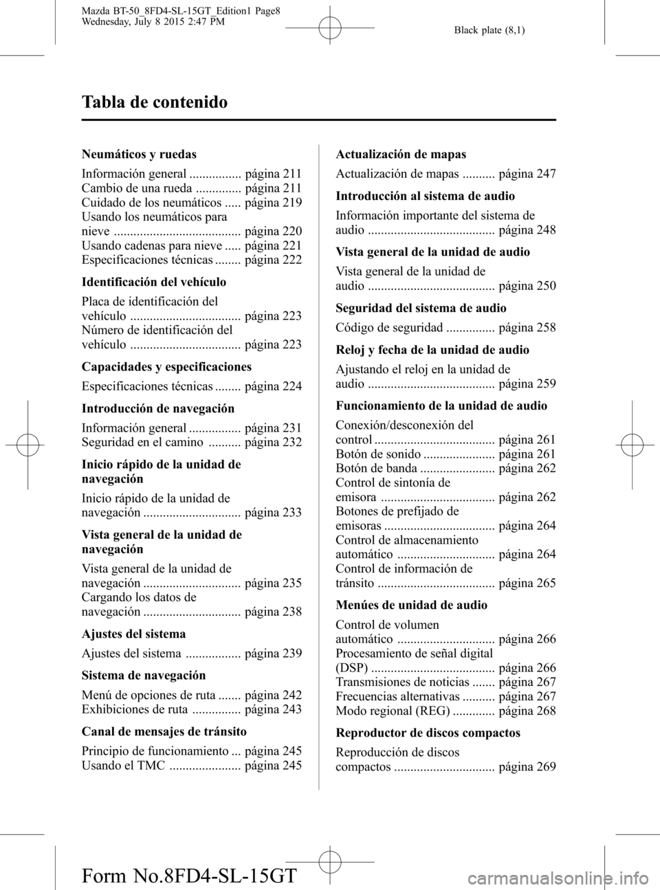 MAZDA MODEL BT-50 2016 Manual del propietario (in Spanish) Black plate (8,1)
Neumáticos y ruedas
Información general ................ página 211
Cambio de una rueda .............. página 211
Cuidado de los neumáticos ..... página 219
Usando los neumáti MAZDA MODEL BT-50 2016 Manual del propietario (in Spanish) Black plate (8,1)
Neumáticos y ruedas
Información general ................ página 211
Cambio de una rueda .............. página 211
Cuidado de los neumáticos ..... página 219
Usando los neumáti
