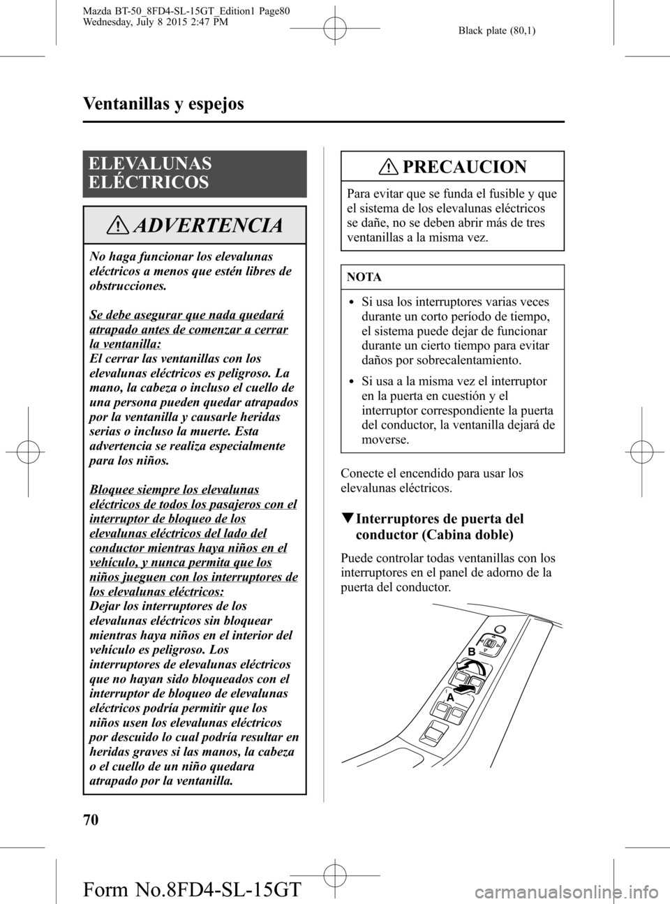 MAZDA MODEL BT-50 2016 Manual del propietario (in Spanish) Black plate (80,1)
ELEVALUNAS
ELÉCTRICOS
ADVERTENCIA
No haga funcionar los elevalunas
eléctricos a menos que estén libres de
obstrucciones.
Se debe asegurar que nada quedará
atrapado antes de come MAZDA MODEL BT-50 2016 Manual del propietario (in Spanish) Black plate (80,1)
ELEVALUNAS
ELÉCTRICOS
ADVERTENCIA
No haga funcionar los elevalunas
eléctricos a menos que estén libres de
obstrucciones.
Se debe asegurar que nada quedará
atrapado antes de come