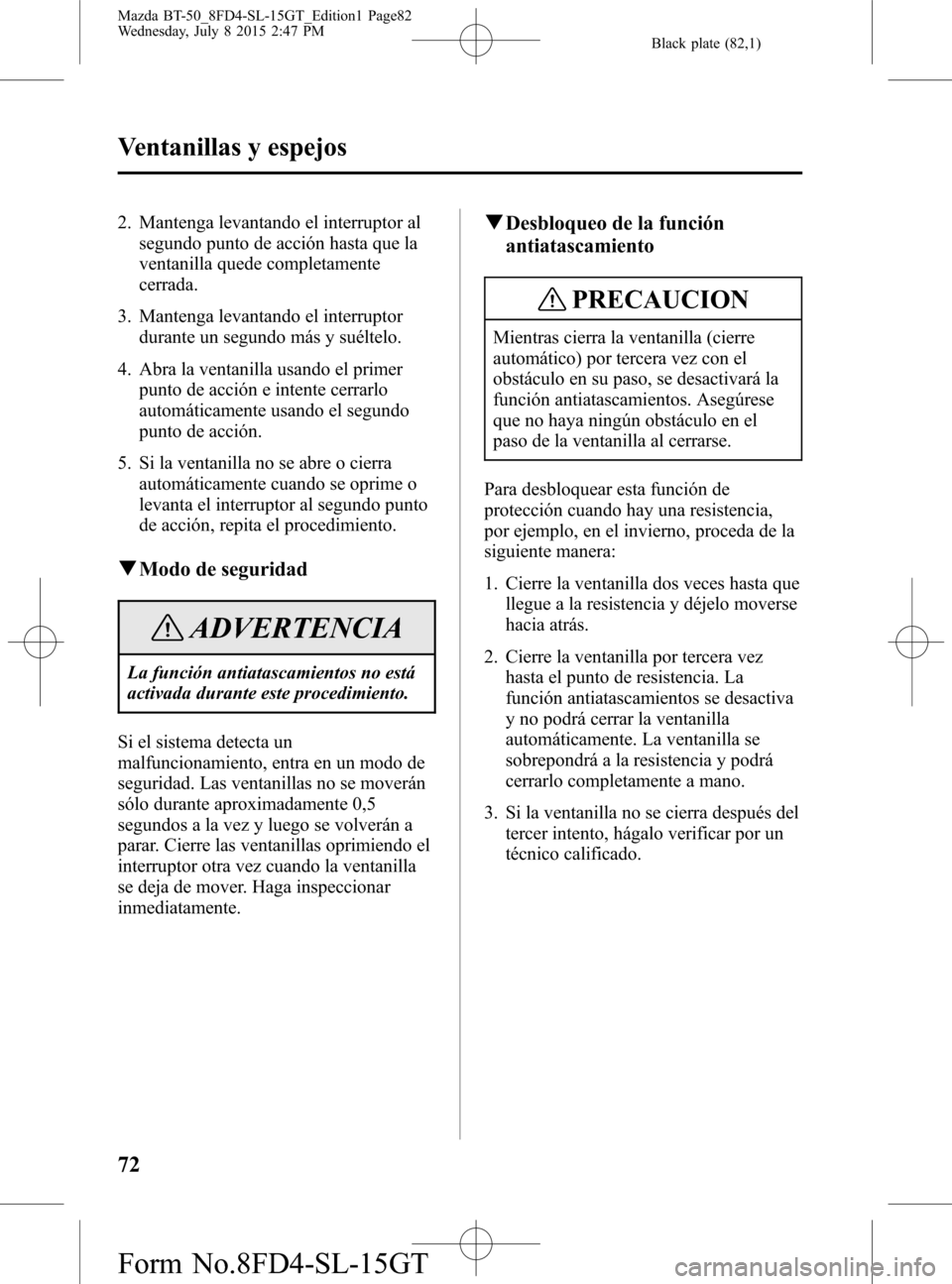 MAZDA MODEL BT-50 2016 Manual del propietario (in Spanish) Black plate (82,1)
2. Mantenga levantando el interruptor al
segundo punto de acción hasta que la
ventanilla quede completamente
cerrada.
3. Mantenga levantando el interruptor
durante un segundo más MAZDA MODEL BT-50 2016 Manual del propietario (in Spanish) Black plate (82,1)
2. Mantenga levantando el interruptor al
segundo punto de acción hasta que la
ventanilla quede completamente
cerrada.
3. Mantenga levantando el interruptor
durante un segundo más