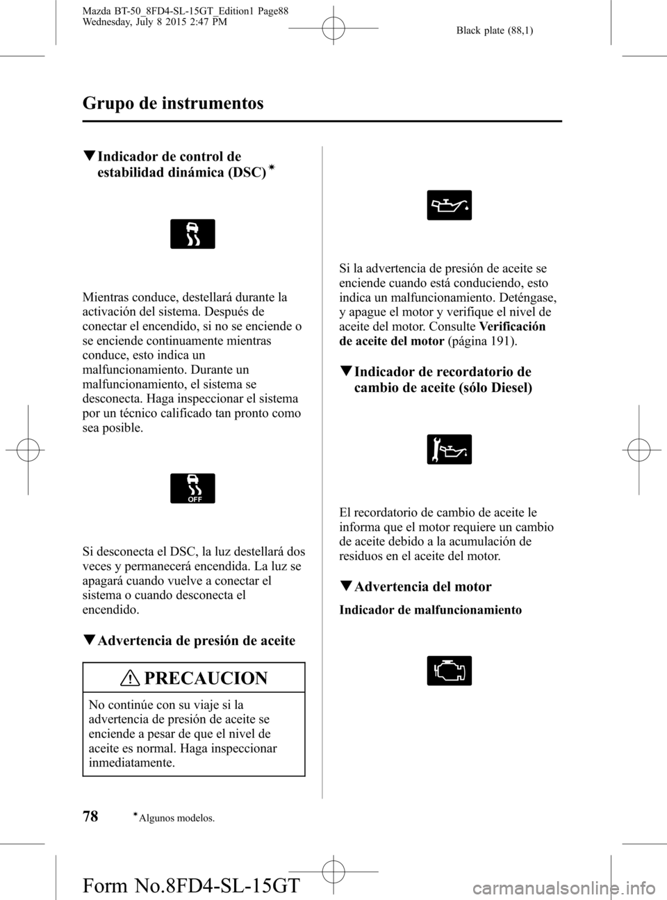 MAZDA MODEL BT-50 2016 Manual del propietario (in Spanish) Black plate (88,1)
qIndicador de control de
estabilidad dinámica (DSC)Ã
Mientras conduce, destellará durante la
activación del sistema. Después de
conectar el encendido, si no se enciende o
se en MAZDA MODEL BT-50 2016 Manual del propietario (in Spanish) Black plate (88,1)
qIndicador de control de
estabilidad dinámica (DSC)Ã
Mientras conduce, destellará durante la
activación del sistema. Después de
conectar el encendido, si no se enciende o
se en