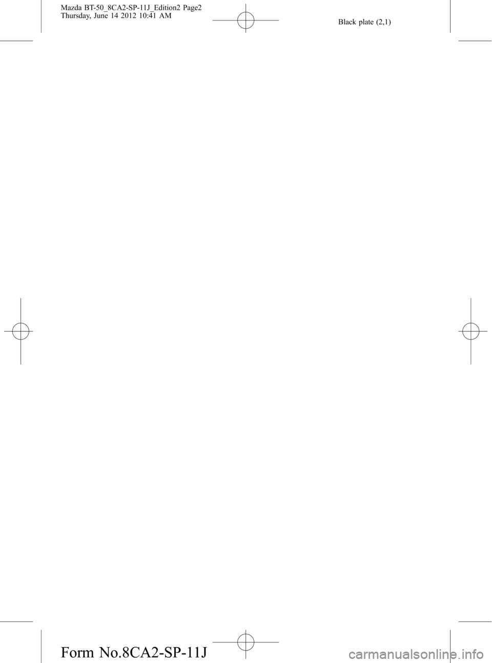 MAZDA MODEL BT-50 2015 Manual del propietario (in Spanish) Black plate (2,1)
Mazda BT-50_8CA2-SP-11J_Edition2 Page2
Thursday, June 14 2012 10:41 AM
Form No.8CA2-SP-11J MAZDA MODEL BT-50 2015 Manual del propietario (in Spanish) Black plate (2,1)
Mazda BT-50_8CA2-SP-11J_Edition2 Page2
Thursday, June 14 2012 10:41 AM
Form No.8CA2-SP-11J