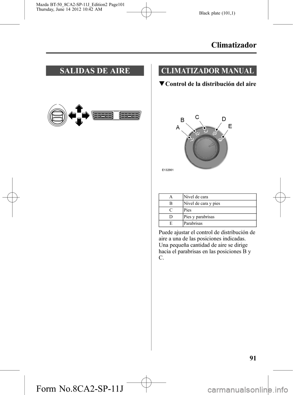 MAZDA MODEL BT-50 2015  Manual del propietario (in Spanish) Black plate (101,1)
SALIDAS DE AIRECLIMATIZADOR MANUAL
qControl de la distribución del aire
A Nivel de cara
B Nivel de cara y pies
C Pies
D Pies y parabrisas
E Parabrisas
Puede ajustar el control de 