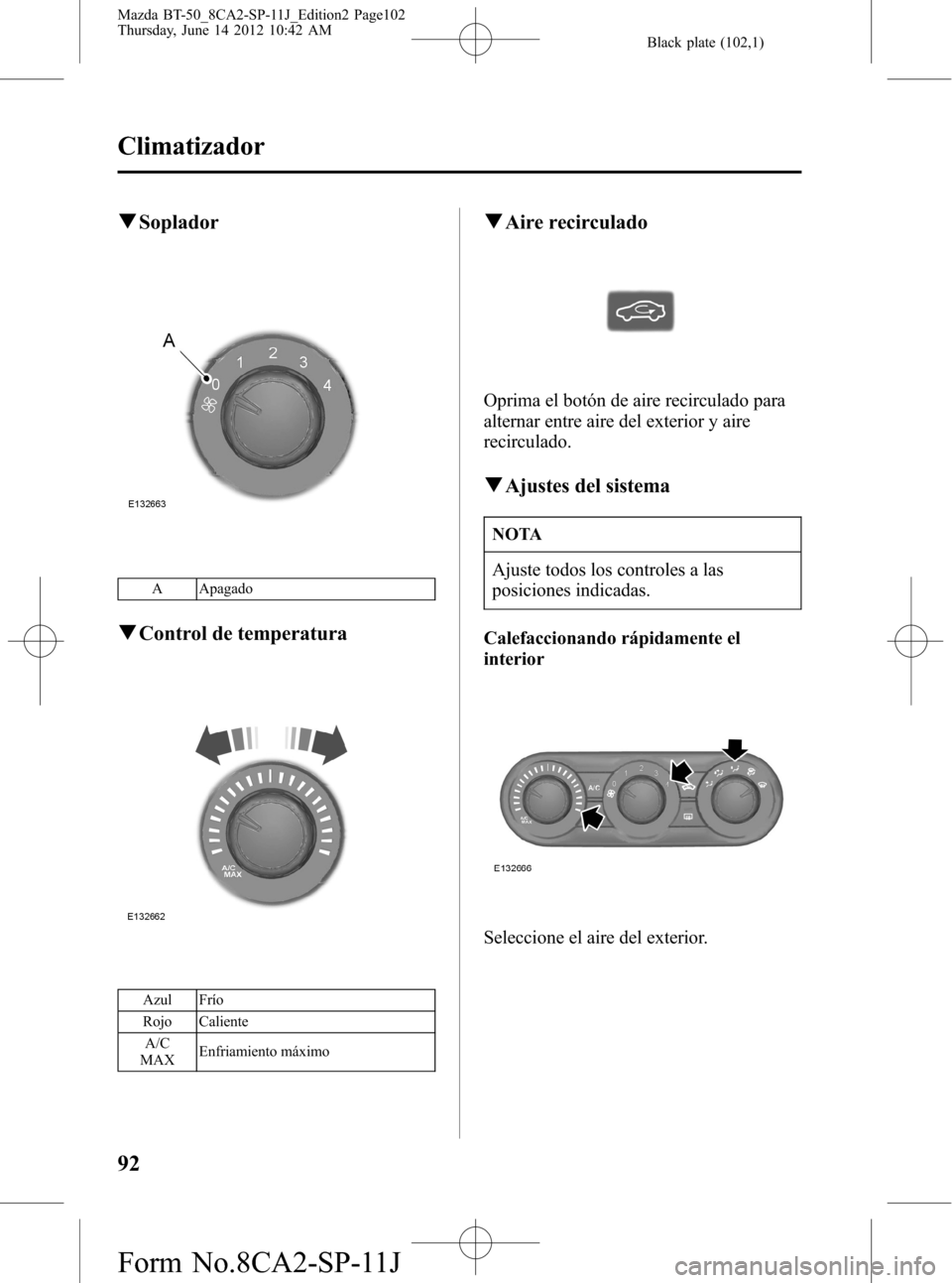 MAZDA MODEL BT-50 2015  Manual del propietario (in Spanish) Black plate (102,1)
qSoplador
A Apagado
qControl de temperatura
Azul Frío
Rojo Caliente
A/C
MAXEnfriamiento máximo
qAire recirculado
Oprima el botón de aire recirculado para
alternar entre aire del