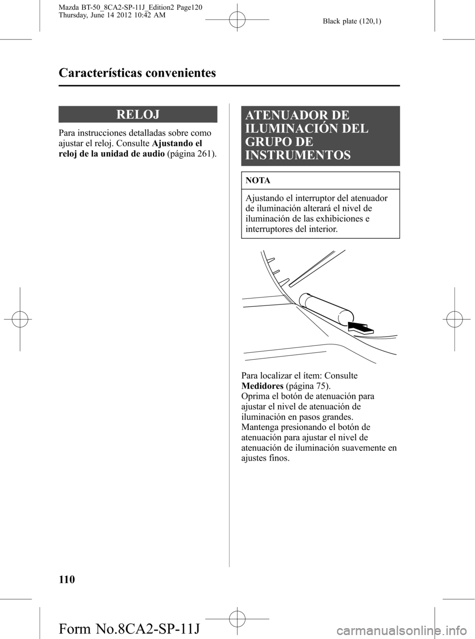 MAZDA MODEL BT-50 2015  Manual del propietario (in Spanish) Black plate (120,1)
RELOJ
Para instrucciones detalladas sobre como
ajustar el reloj. ConsulteAjustando el
reloj de la unidad de audio(página 261).
ATENUADOR DE
ILUMINACIÓN DEL
GRUPO DE
INSTRUMENTOS
