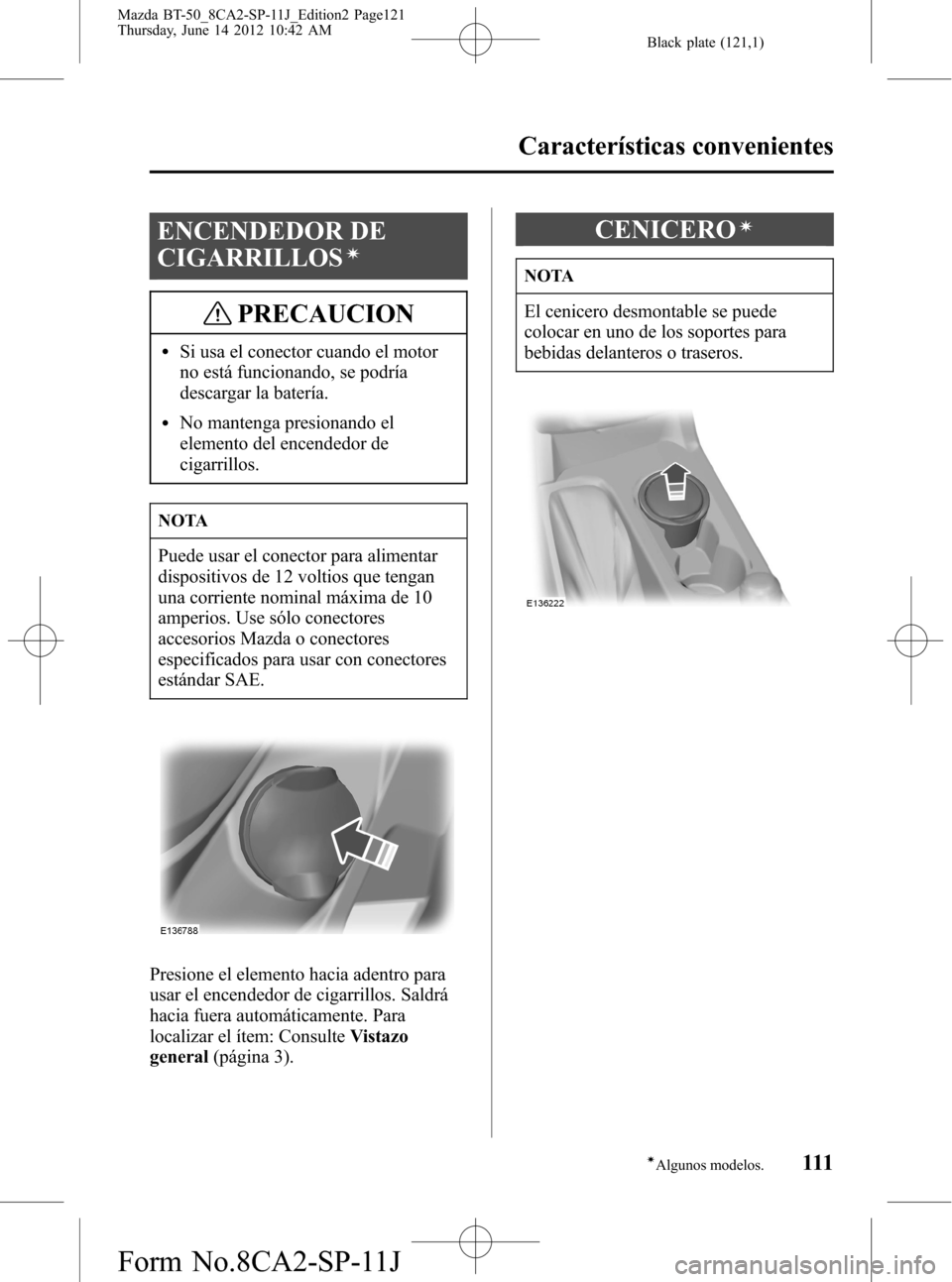 MAZDA MODEL BT-50 2015  Manual del propietario (in Spanish) Black plate (121,1)
ENCENDEDOR DE
CIGARRILLOS
í
PRECAUCION
lSi usa el conector cuando el motor
no está funcionando, se podría
descargar la batería.
lNo mantenga presionando el
elemento del encende