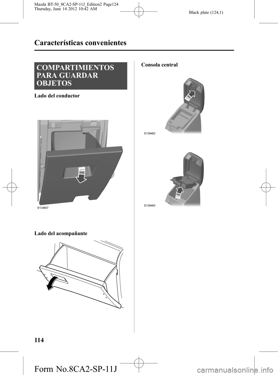 MAZDA MODEL BT-50 2015  Manual del propietario (in Spanish) Black plate (124,1)
COMPARTIMIENTOS
PARA GUARDAR
OBJETOS
Lado del conductor
Lado del acompañante
Consola central
114
Características convenientes
Mazda BT-50_8CA2-SP-11J_Edition2 Page124
Thursday, J