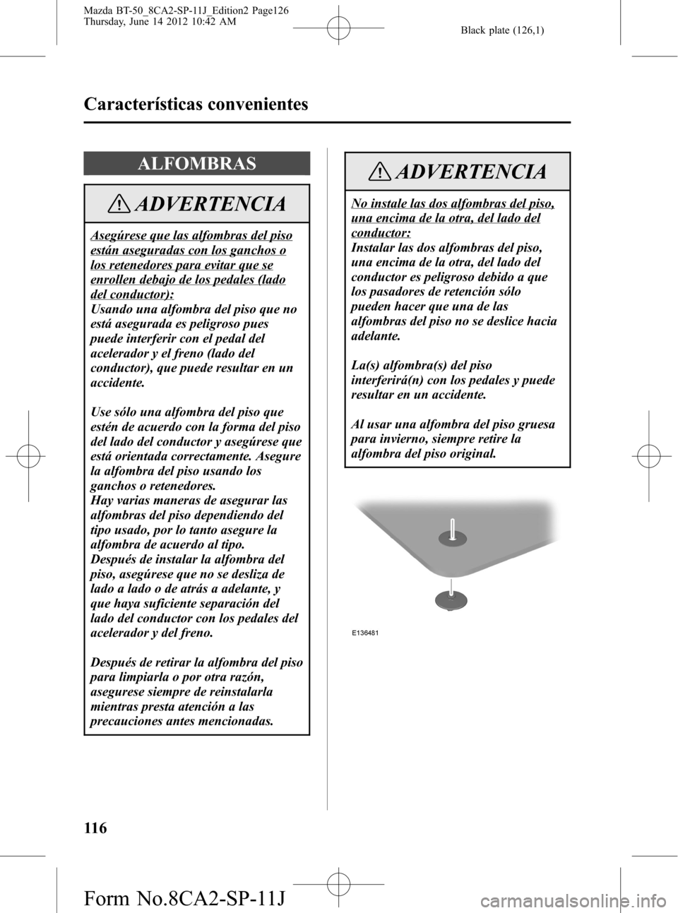 MAZDA MODEL BT-50 2015  Manual del propietario (in Spanish) Black plate (126,1)
ALFOMBRAS
ADVERTENCIA
Asegúrese que las alfombras del piso
están aseguradas con los ganchos o
los retenedores para evitar que se
enrollen debajo de los pedales (lado
del conducto