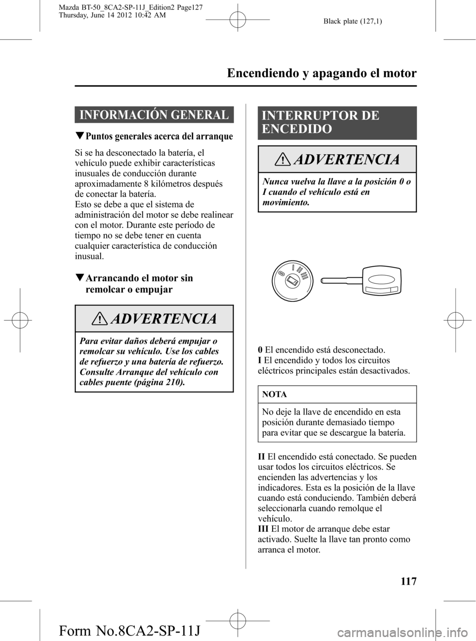 MAZDA MODEL BT-50 2015  Manual del propietario (in Spanish) Black plate (127,1)
INFORMACIÓN GENERAL
qPuntos generales acerca del arranque
Si se ha desconectado la batería, el
vehículo puede exhibir características
inusuales de conducción durante
aproximad