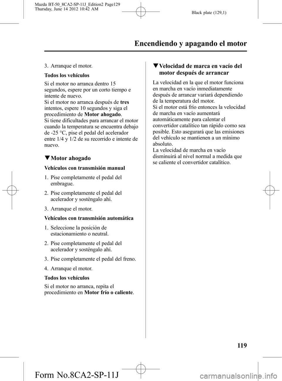 MAZDA MODEL BT-50 2015  Manual del propietario (in Spanish) Black plate (129,1)
3. Arranque el motor.
Todos los vehículos
Si el motor no arranca dentro 15
segundos, espere por un corto tiempo e
intente de nuevo.
Si el motor no arranca después detres
intentos