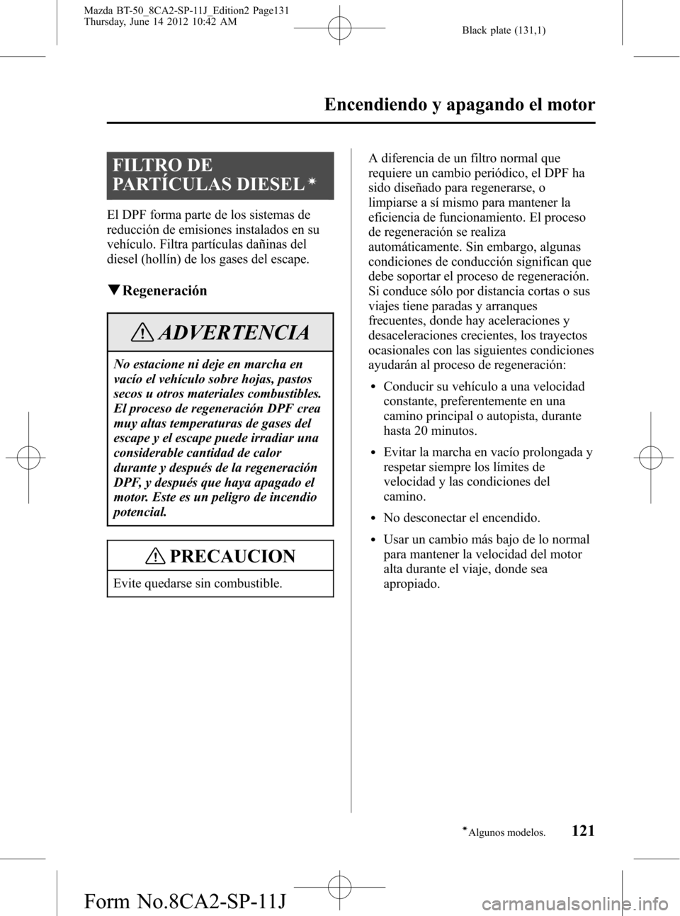 MAZDA MODEL BT-50 2015  Manual del propietario (in Spanish) Black plate (131,1)
FILTRO DE
PARTÍCULAS DIESEL
í
El DPF forma parte de los sistemas de
reducción de emisiones instalados en su
vehículo. Filtra partículas dañinas del
diesel (hollín) de los ga