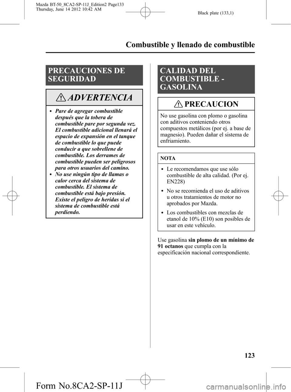 MAZDA MODEL BT-50 2015  Manual del propietario (in Spanish) Black plate (133,1)
PRECAUCIONES DE
SEGURIDAD
ADVERTENCIA
lPare de agregar combustible
después que la tobera de
combustible pare por segunda vez.
El combustible adicional llenará el
espacio de expan