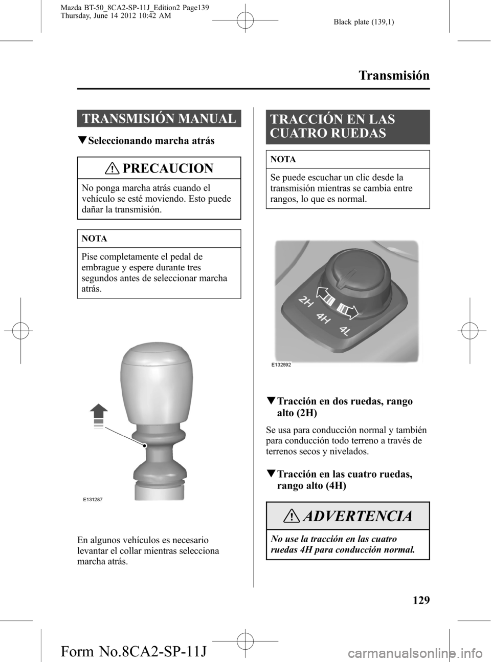 MAZDA MODEL BT-50 2015  Manual del propietario (in Spanish) Black plate (139,1)
TRANSMISIÓN MANUAL
qSeleccionando marcha atrás
PRECAUCION
No ponga marcha atrás cuando el
vehículo se esté moviendo. Esto puede
dañar la transmisión.
NOTA
Pise completamente