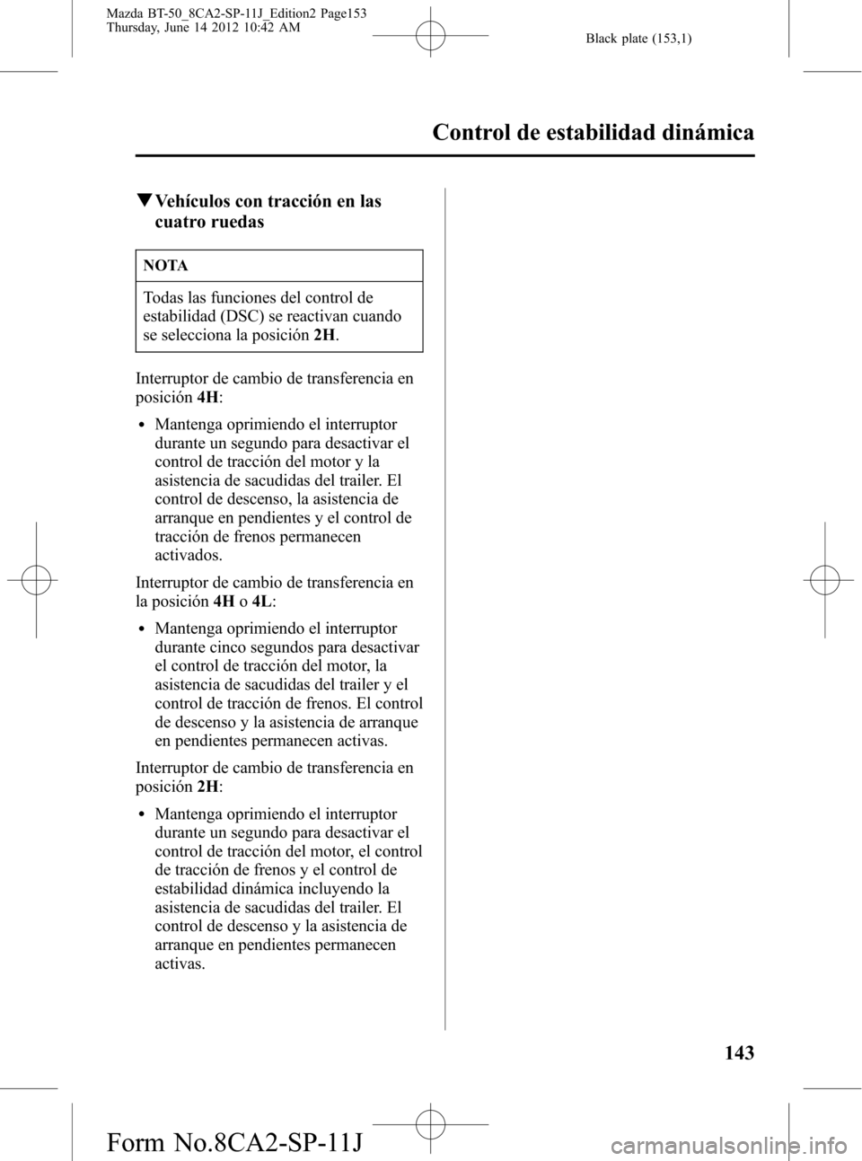 MAZDA MODEL BT-50 2015 Manual del propietario (in Spanish) Black plate (153,1)
qVehículos con tracción en las
cuatro ruedas
NOTA
Todas las funciones del control de
estabilidad (DSC) se reactivan cuando
se selecciona la posición2H.
Interruptor de cambio de MAZDA MODEL BT-50 2015 Manual del propietario (in Spanish) Black plate (153,1)
qVehículos con tracción en las
cuatro ruedas
NOTA
Todas las funciones del control de
estabilidad (DSC) se reactivan cuando
se selecciona la posición2H.
Interruptor de cambio de
