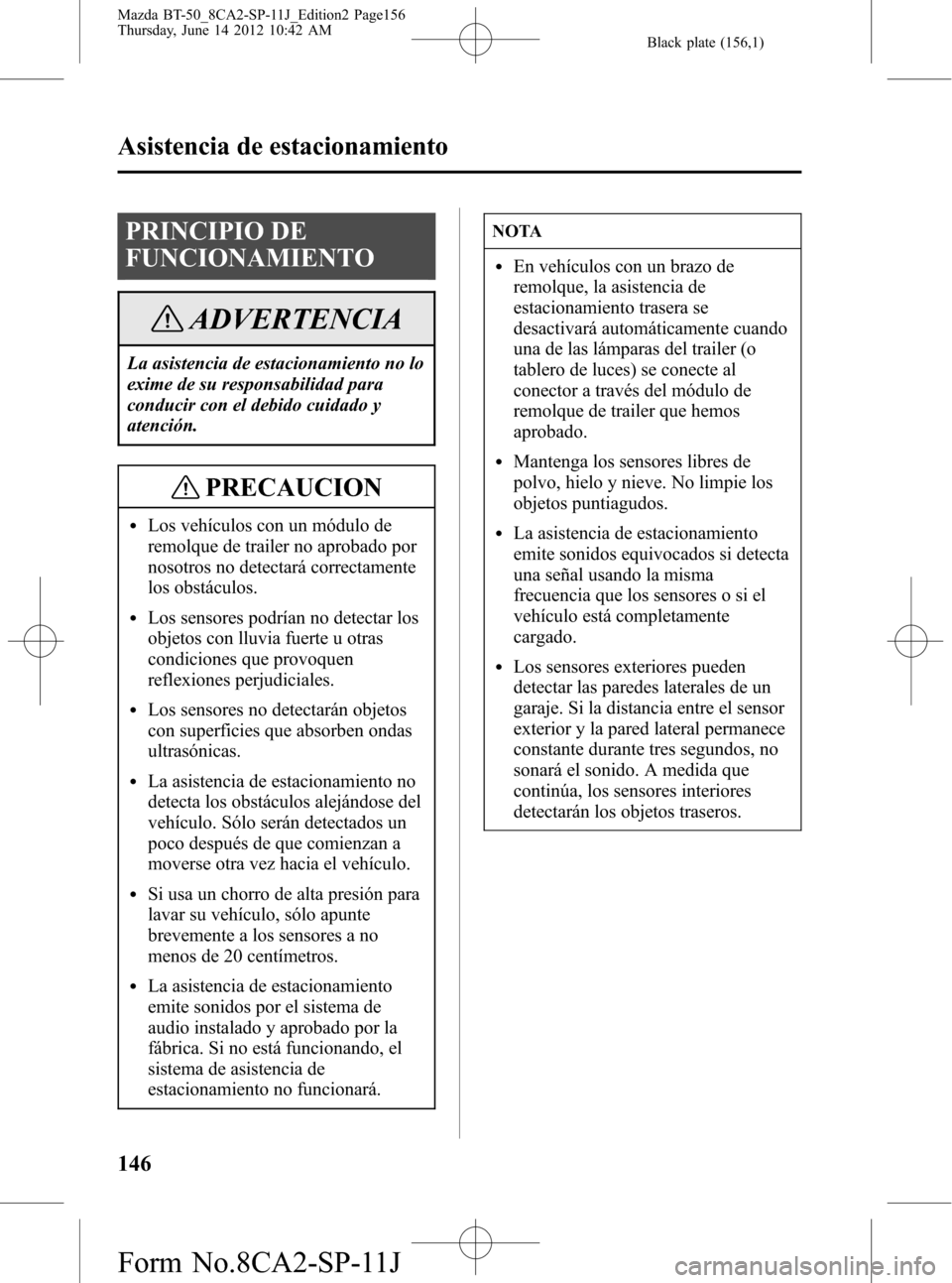 MAZDA MODEL BT-50 2015 Manual del propietario (in Spanish) Black plate (156,1)
PRINCIPIO DE
FUNCIONAMIENTO
ADVERTENCIA
La asistencia de estacionamiento no lo
exime de su responsabilidad para
conducir con el debido cuidado y
atención.
PRECAUCION
lLos vehícul MAZDA MODEL BT-50 2015 Manual del propietario (in Spanish) Black plate (156,1)
PRINCIPIO DE
FUNCIONAMIENTO
ADVERTENCIA
La asistencia de estacionamiento no lo
exime de su responsabilidad para
conducir con el debido cuidado y
atención.
PRECAUCION
lLos vehícul